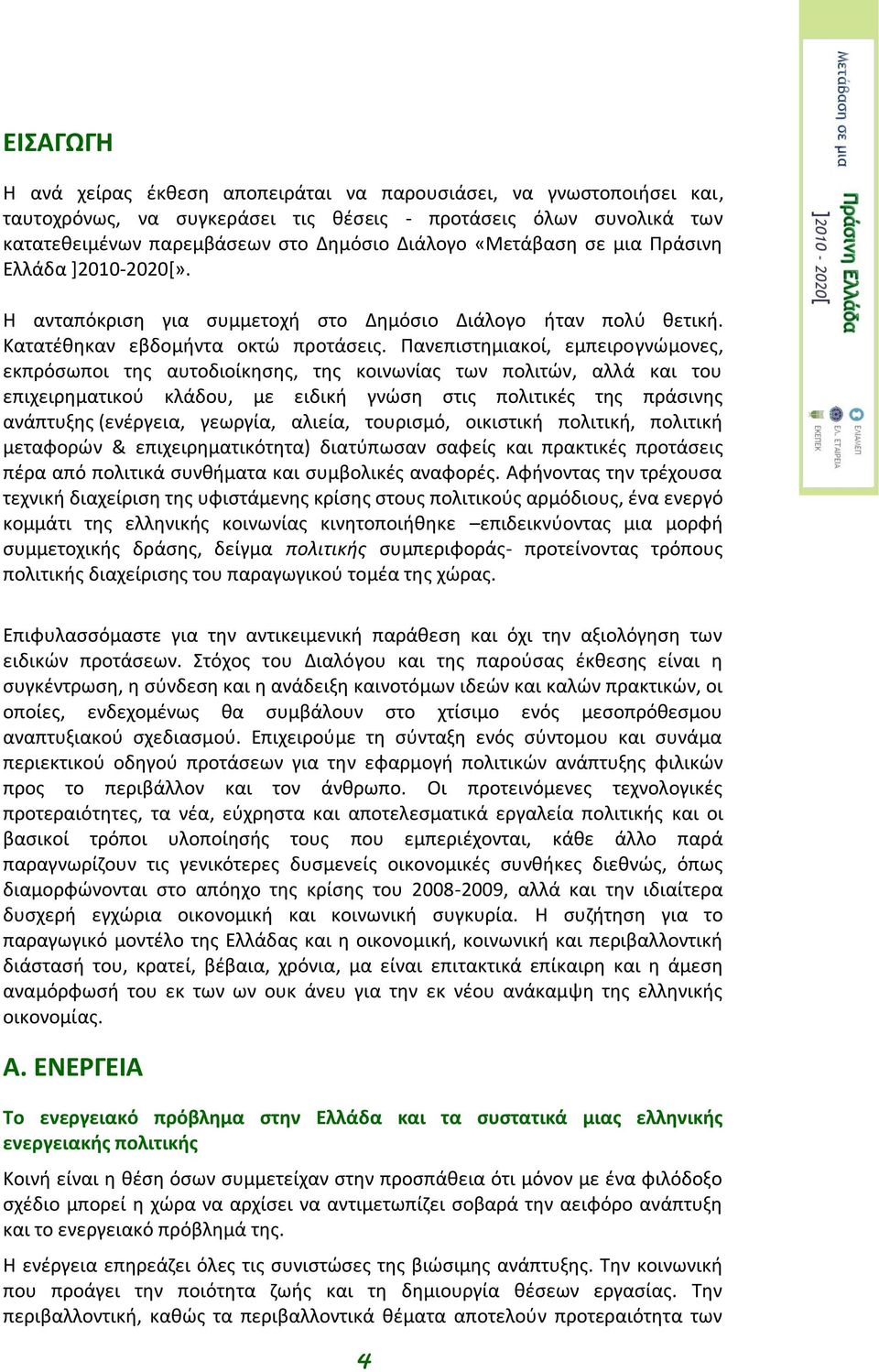 Πανεπιστημιακοί, εμπειρογνώμονες, εκπρόσωποι της αυτοδιοίκησης, της κοινωνίας των πολιτών, αλλά και του επιχειρηματικού κλάδου, με ειδική γνώση στις πολιτικές της πράσινης ανάπτυξης (ενέργεια,