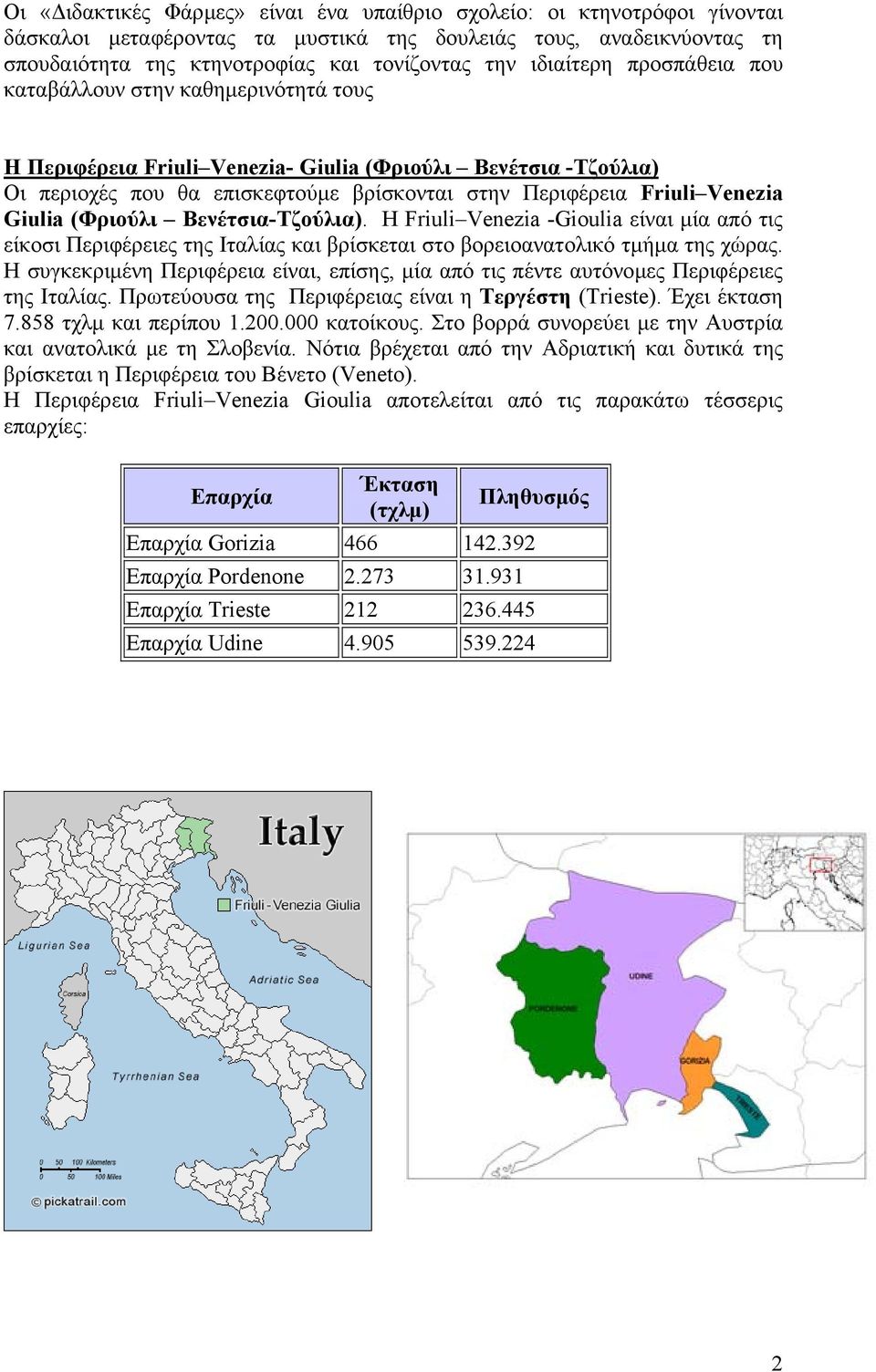 Giulia (Φριούλι Βενέτσια-Τζούλια). Η Friuli Venezia -Gioulia είναι µία από τις είκοσι Περιφέρειες της Ιταλίας και βρίσκεται στο βορειοανατολικό τµήµα της χώρας.