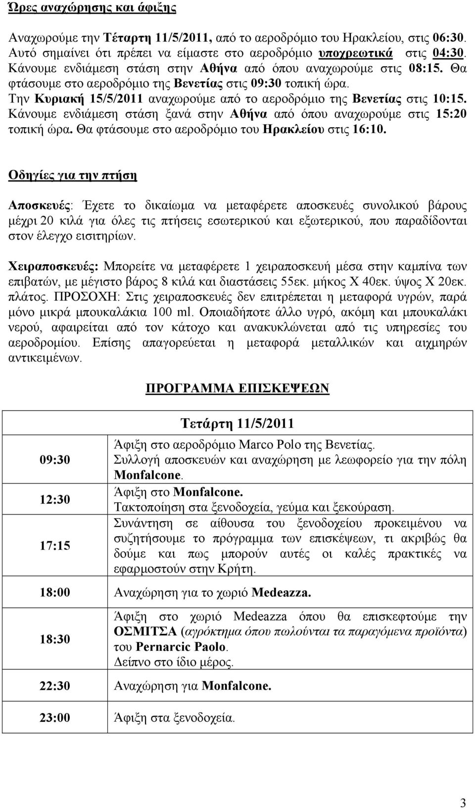 Την Κυριακή 15/5/2011 αναχωρούµε από το αεροδρόµιο της Βενετίας στις 10:15. Κάνουµε ενδιάµεση στάση ξανά στην Αθήνα από όπου αναχωρούµε στις 15:20 τοπική ώρα.