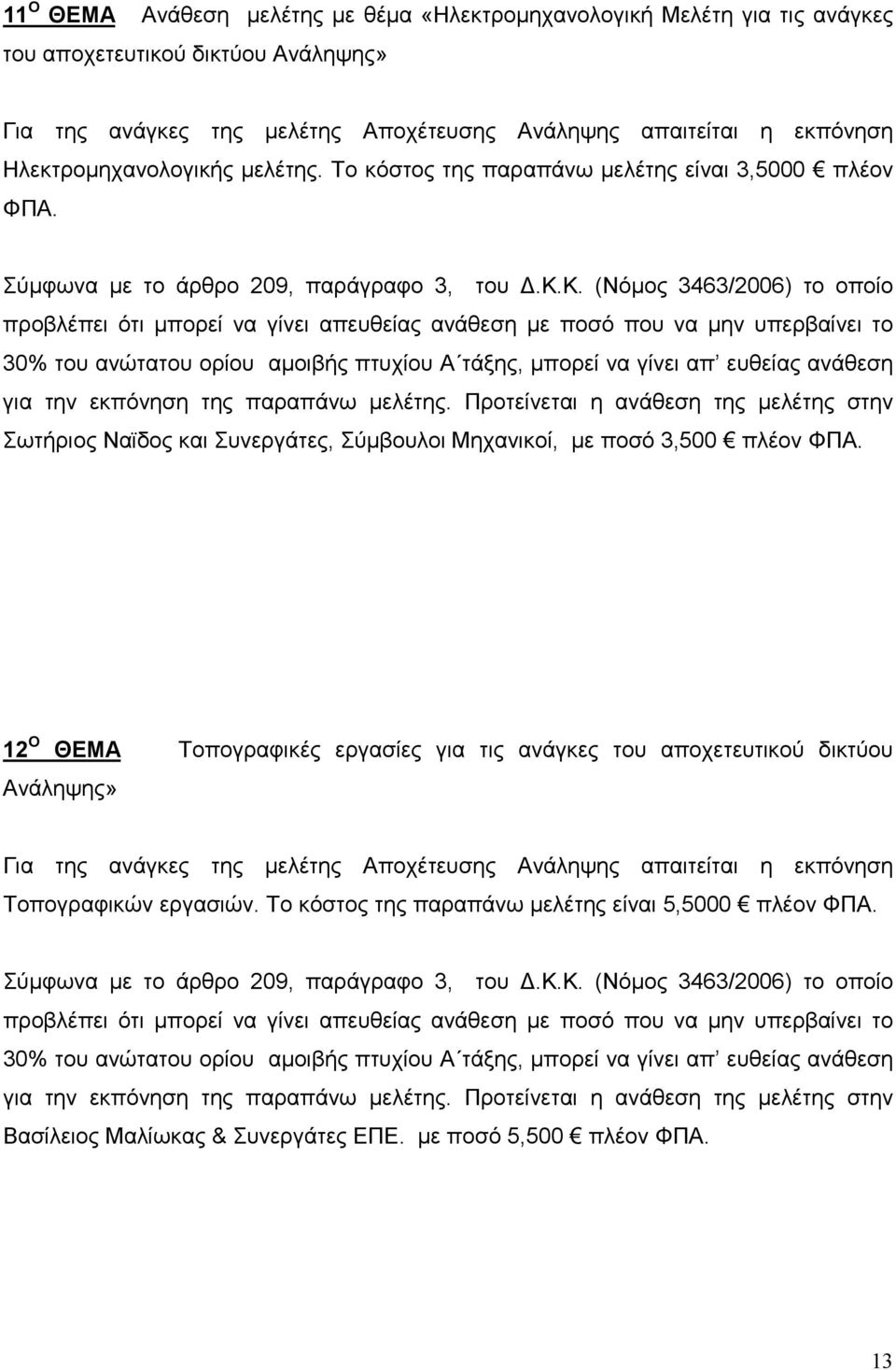 ανάθεση µε ποσό που να µην υπερβαίνει το 30% του ανώτατου ορίου αµοιβής πτυχίου Α τάξης, µπορεί να γίνει απ ευθείας ανάθεση για την εκπόνηση της παραπάνω µελέτης.