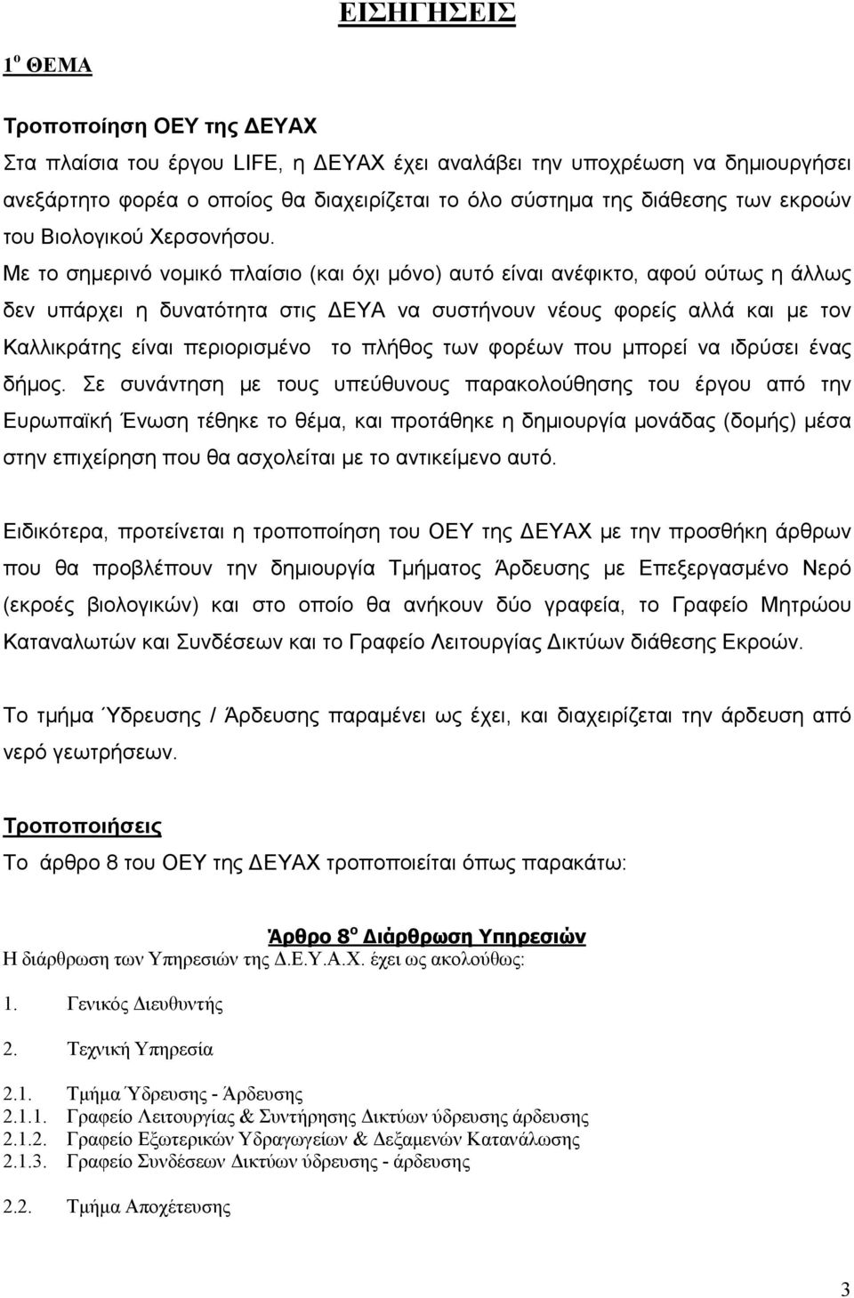 Με το σηµερινό νοµικό πλαίσιο (και όχι µόνο) αυτό είναι ανέφικτο, αφού ούτως η άλλως δεν υπάρχει η δυνατότητα στις ΕΥΑ να συστήνουν νέους φορείς αλλά και µε τον Καλλικράτης είναι περιορισµένο το