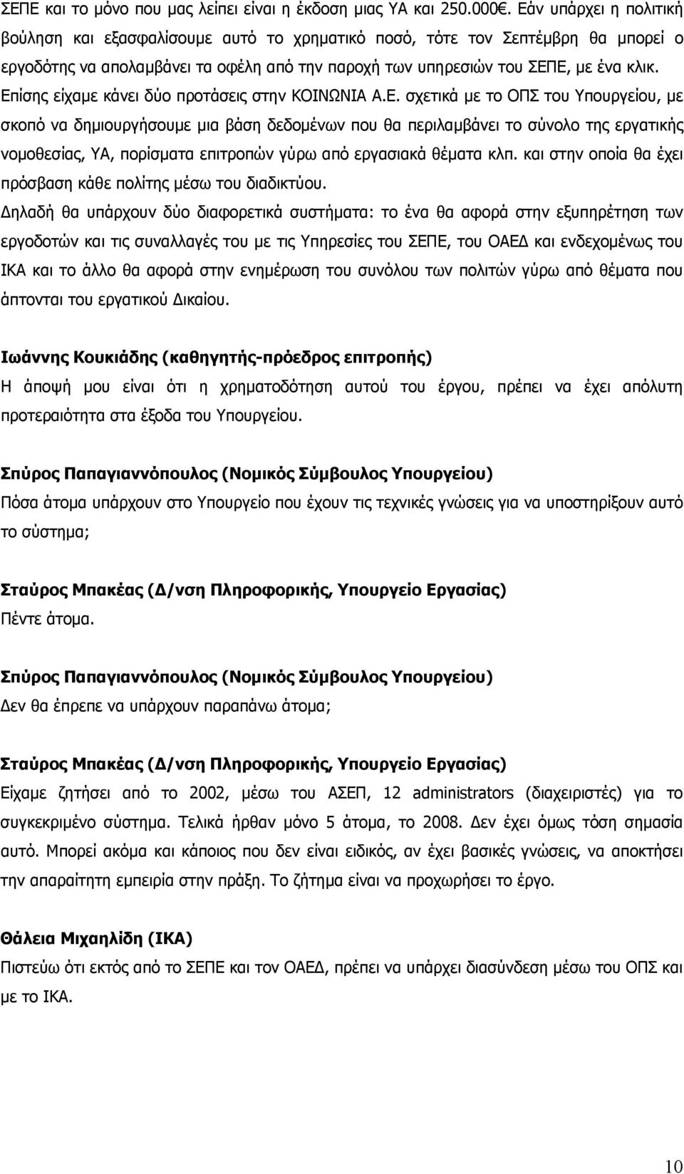 Επίσης είχαμε κάνει δύο προτάσεις στην ΚΟΙΝΩΝΙΑ Α.Ε. σχετικά με το ΟΠΣ του Υπουργείου, με σκοπό να δημιουργήσουμε μια βάση δεδομένων που θα περιλαμβάνει το σύνολο της εργατικής νομοθεσίας, ΥΑ, πορίσματα επιτροπών γύρω από εργασιακά θέματα κλπ.