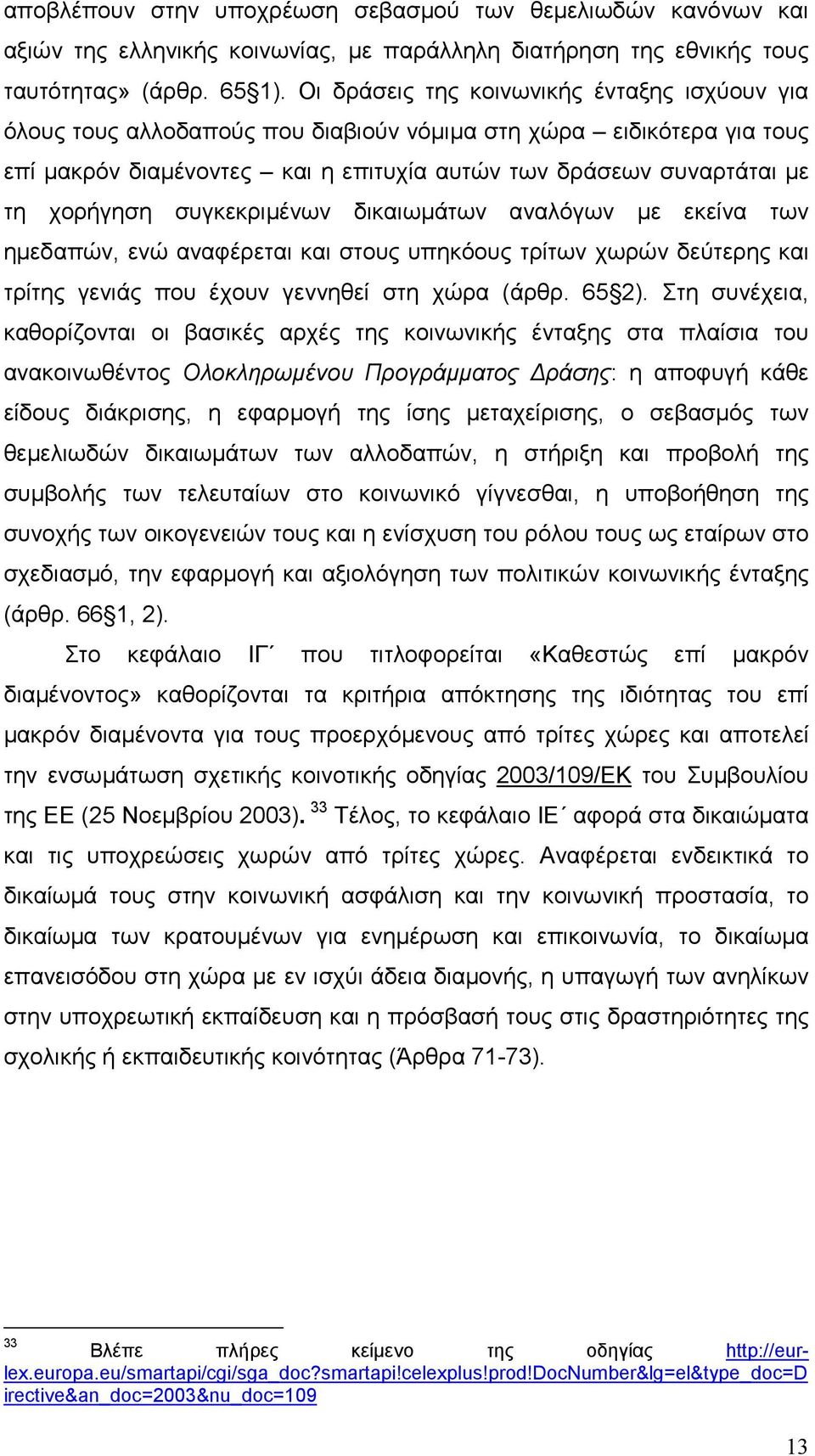 συγκεκριµένων δικαιωµάτων αναλόγων µε εκείνα των ηµεδαπών, ενώ αναφέρεται και στους υπηκόους τρίτων χωρών δεύτερης και τρίτης γενιάς που έχουν γεννηθεί στη χώρα (άρθρ. 65 2).