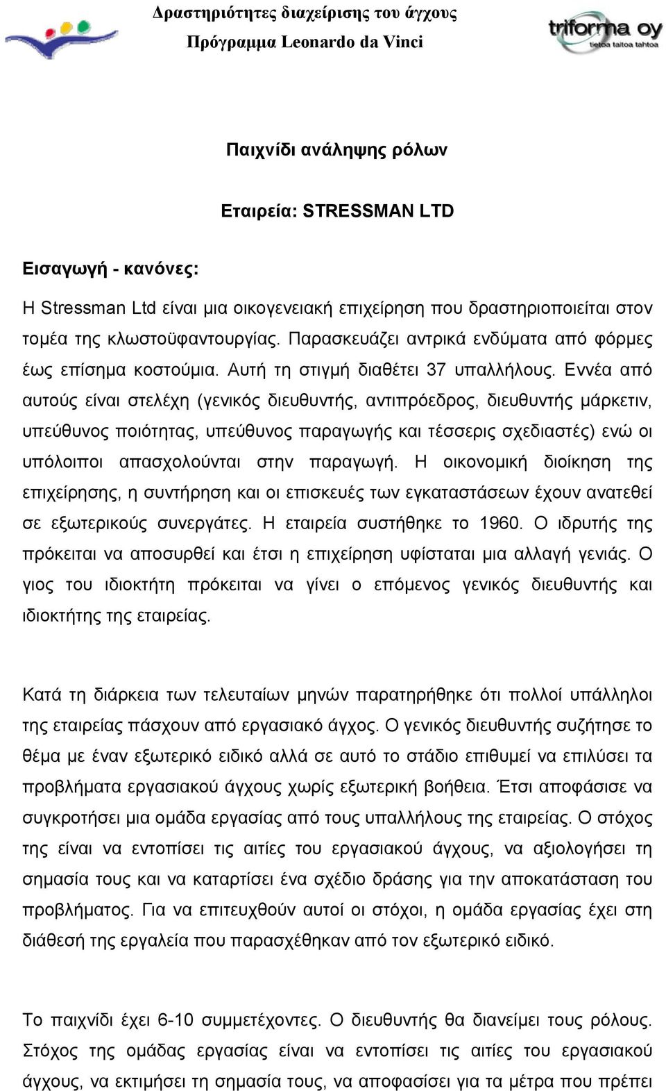 Εννέα από αυτούς είναι στελέχη (γενικός διευθυντής, αντιπρόεδρος, διευθυντής μάρκετιν, υπεύθυνος ποιότητας, υπεύθυνος παραγωγής και τέσσερις σχεδιαστές) ενώ οι υπόλοιποι απασχολούνται στην παραγωγή.