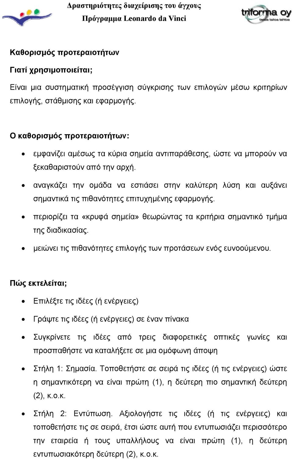 αναγκάζει την ομάδα να εστιάσει στην καλύτερη λύση και αυξάνει σημαντικά τις πιθανότητες επιτυχημένης εφαρμογής. περιορίζει τα «κρυφά σημεία» θεωρώντας τα κριτήρια σημαντικό τμήμα της διαδικασίας.