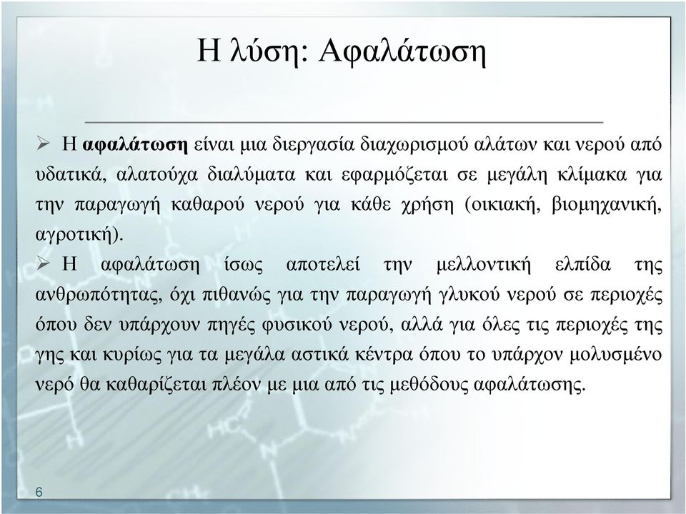 Η αφαλάτωση ίσως αποτελεί την µελλοντική ελπίδα της ανθρωπότητας, όχι πιθανώς για την παραγωγή γλυκού νερού σε περιοχές όπου δεν