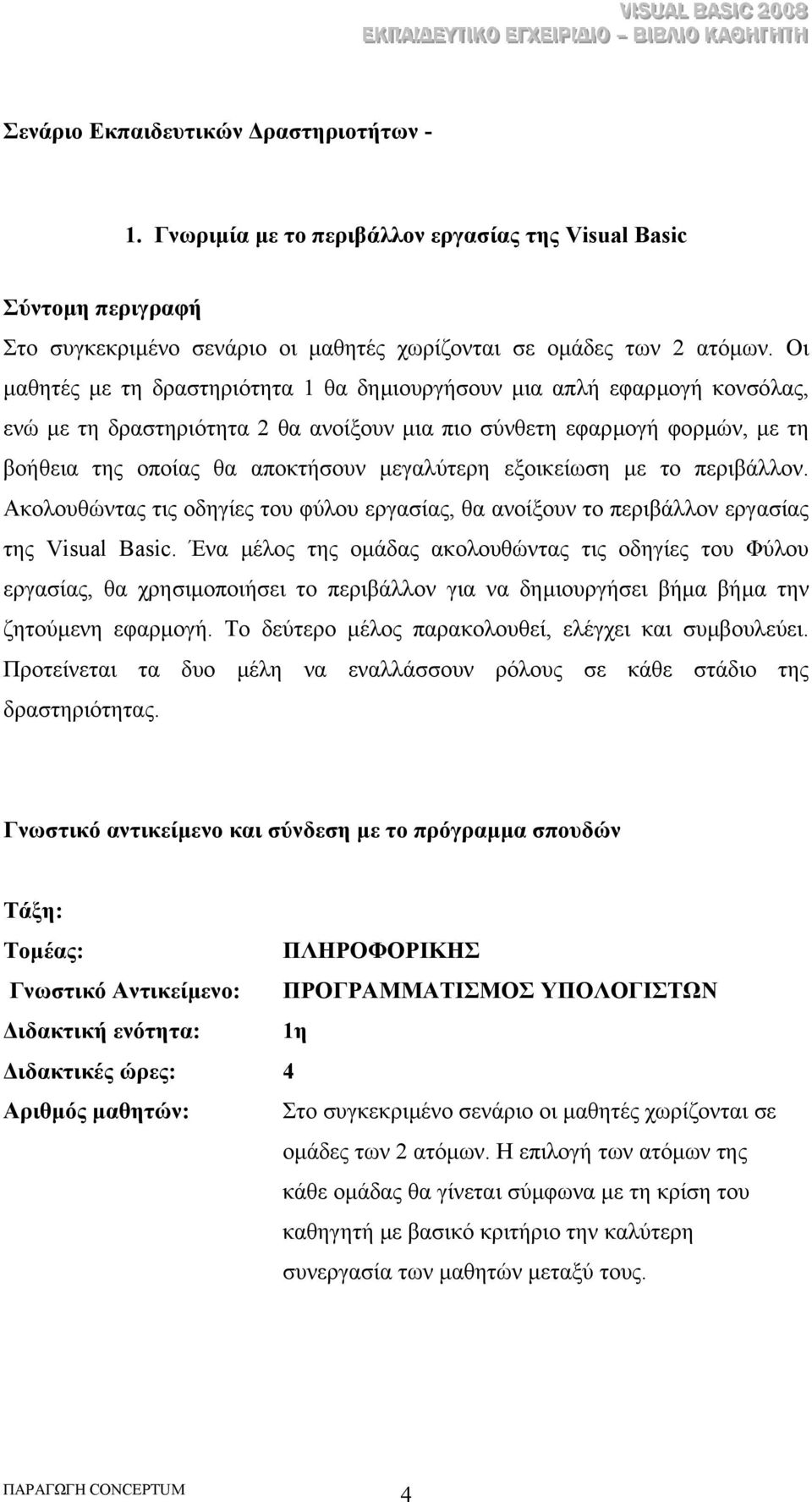 εξοικείωση µε το περιβάλλον. Ακολουθώντας τις οδηγίες του φύλου εργασίας, θα ανοίξουν το περιβάλλον εργασίας της Visual Basic.