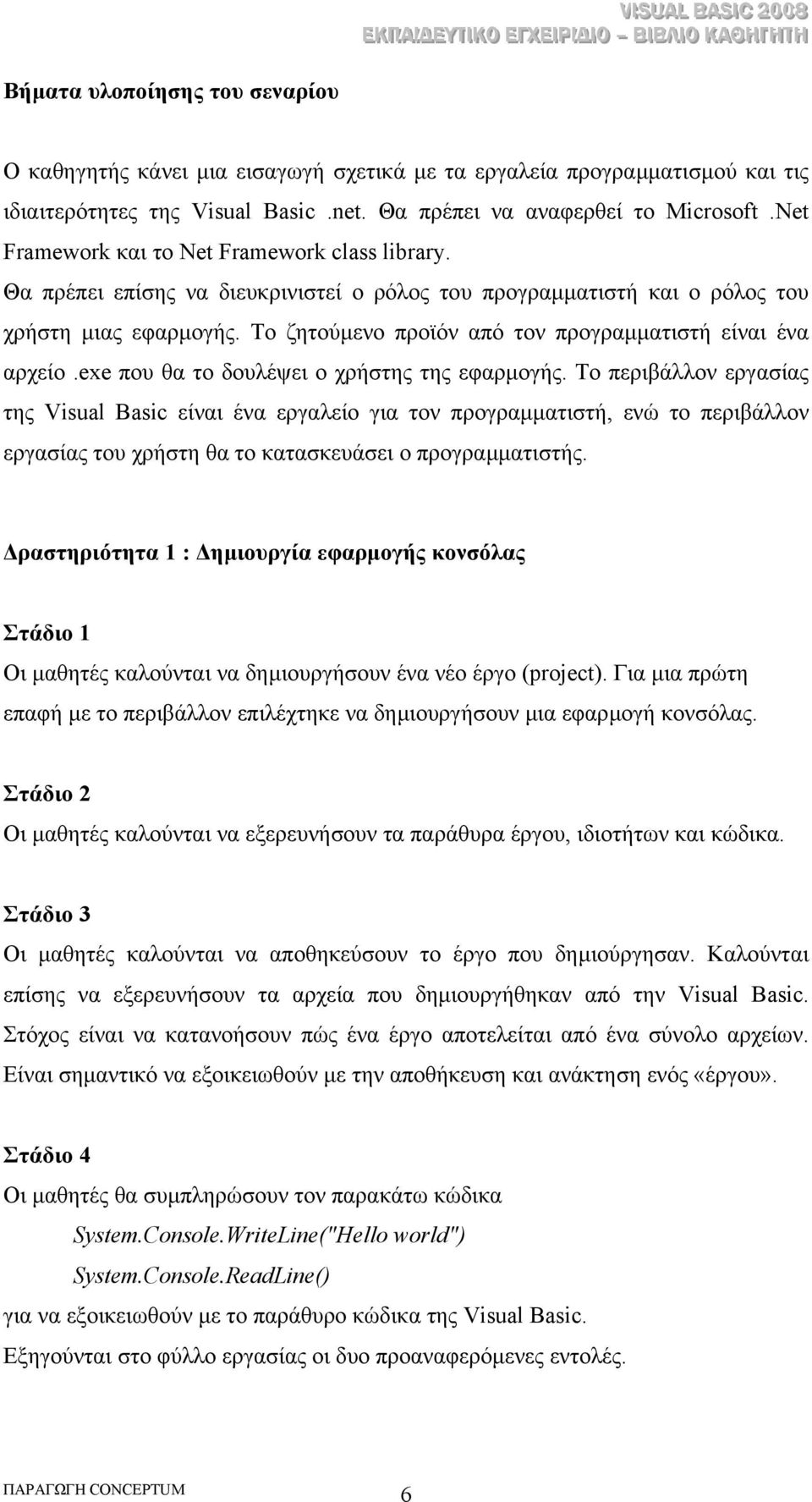 Το ζητούµενο προϊόν από τον προγραµµατιστή είναι ένα αρχείο.exe που θα το δουλέψει ο χρήστης της εφαρµογής.