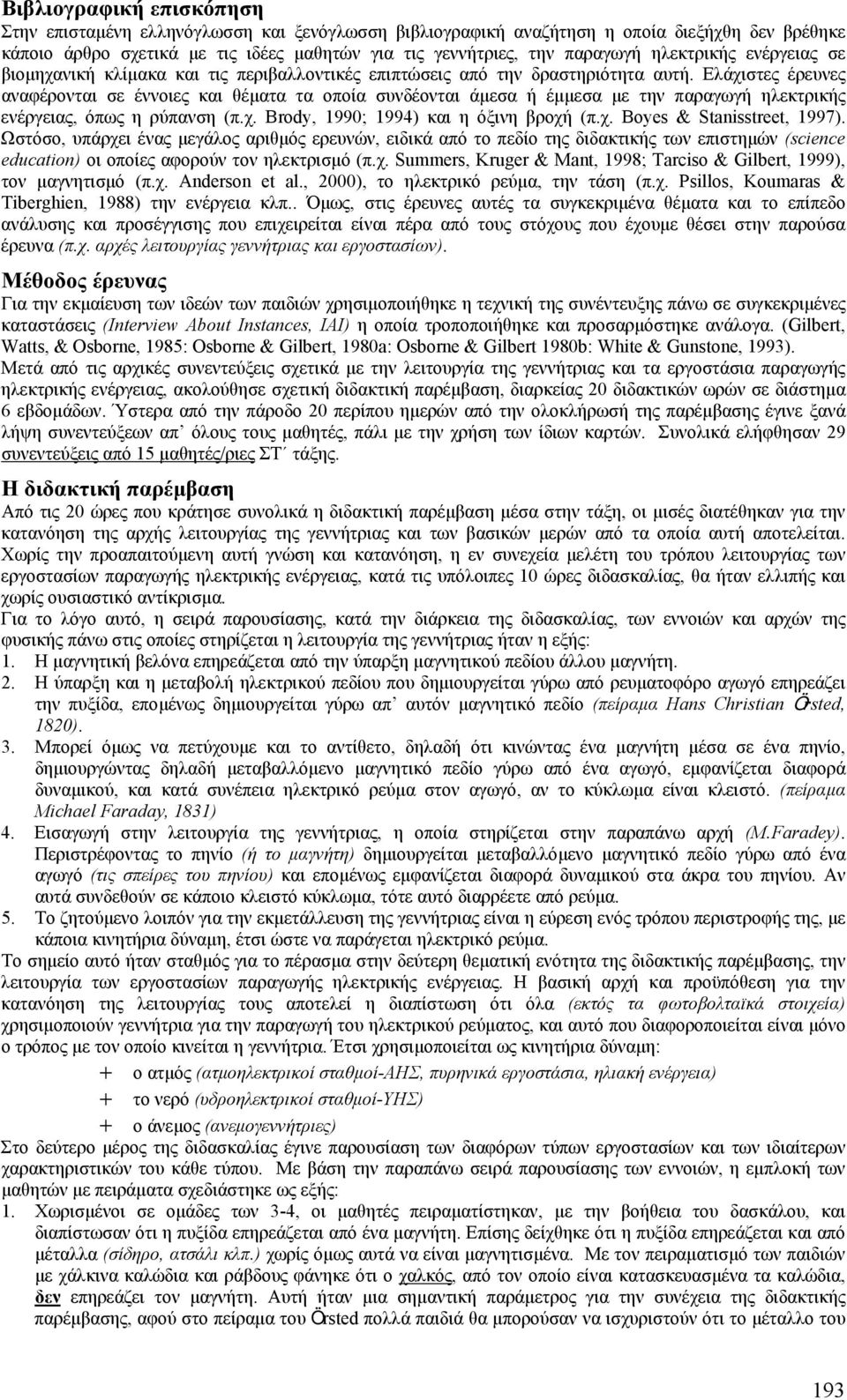 Ελάχιστες έρευνες αναφέρονται σε έννοιες και θέµατα τα οποία συνδέονται άµεσα ή έµµεσα µε την παραγωγή ηλεκτρικής ενέργειας, όπως η ρύπανση (π.χ. Brody, 1990; 1994) και η όξινη βροχή (π.χ. Boyes & Stanisstreet, 1997).