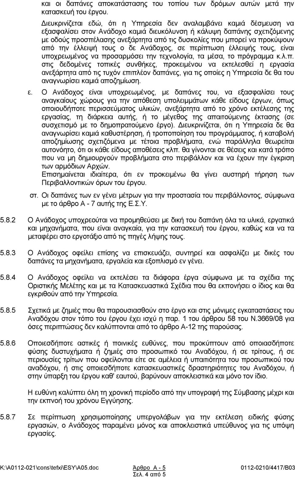 μπορεί να προκύψουν από την έλλειψή τους ο δε Ανάδοχος, σε περίπτωση έλλειψής τους, είναι υποχρεωμένος να προσαρμόσει την τεχνολογία, τα μέσα, το πρόγραμμα κ.λ.π. στις δεδομένες τοπικές συνθήκες, προκειμένου να εκτελεσθεί η εργασία ανεξάρτητα από τις τυχόν επιπλέον δαπάνες, για τις οποίες η Υπηρεσία δε θα του αναγνωρίσει καμιά αποζημίωση.