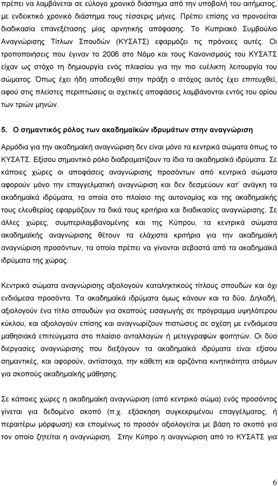 Οι τροποποιήσεις που έγιναν το 2006 στο Νόμο και τους Κανονισμούς του ΚΥΣΑΤΣ είχαν ως στόχο τη δημιουργία ενός πλαισίου για την πιο ευέλικτη λειτουργία του σώματος.