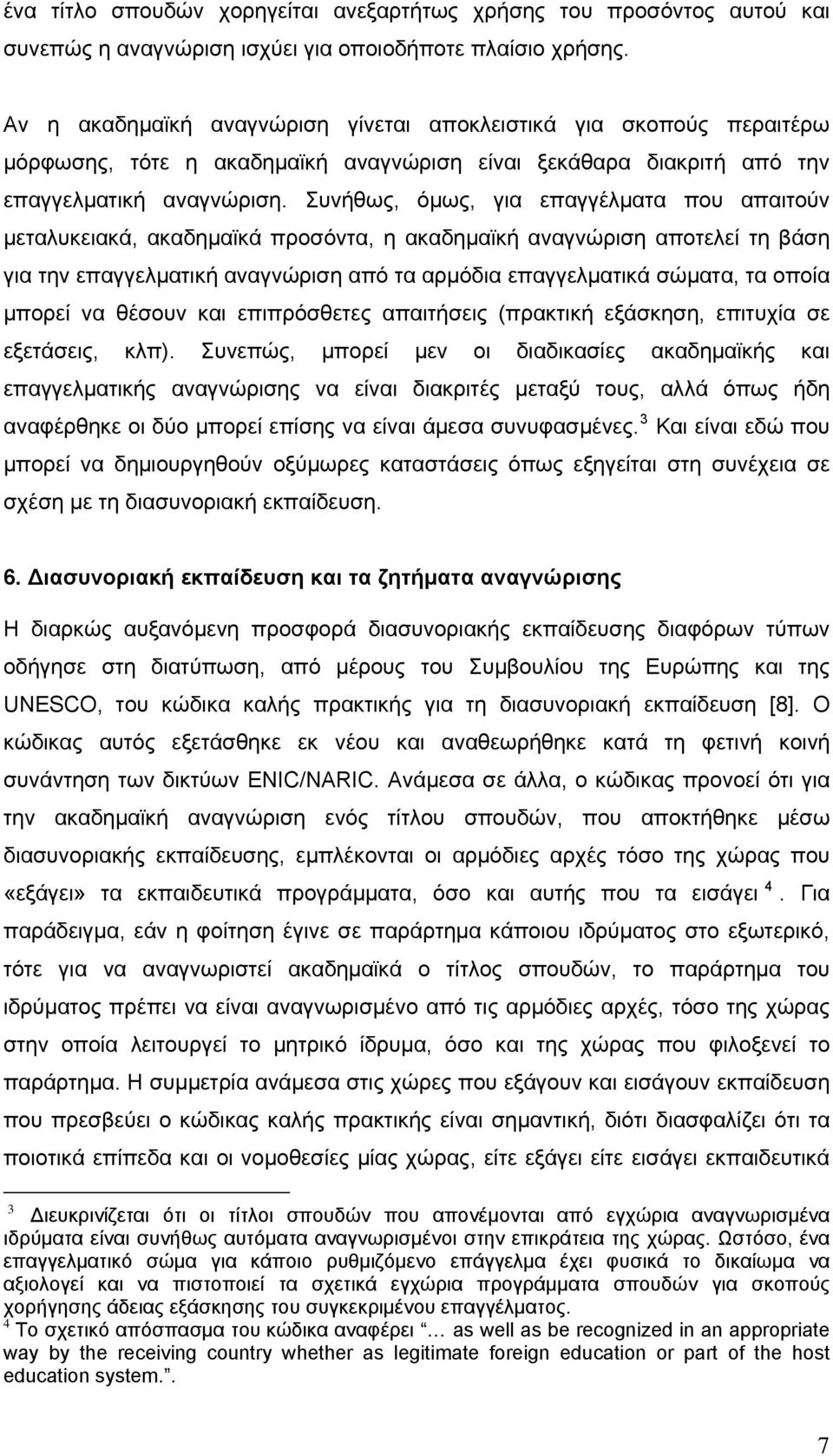 Συνήθως, όμως, για επαγγέλματα που απαιτούν μεταλυκειακά, ακαδημαϊκά προσόντα, η ακαδημαϊκή αναγνώριση αποτελεί τη βάση για την επαγγελματική αναγνώριση από τα αρμόδια επαγγελματικά σώματα, τα οποία