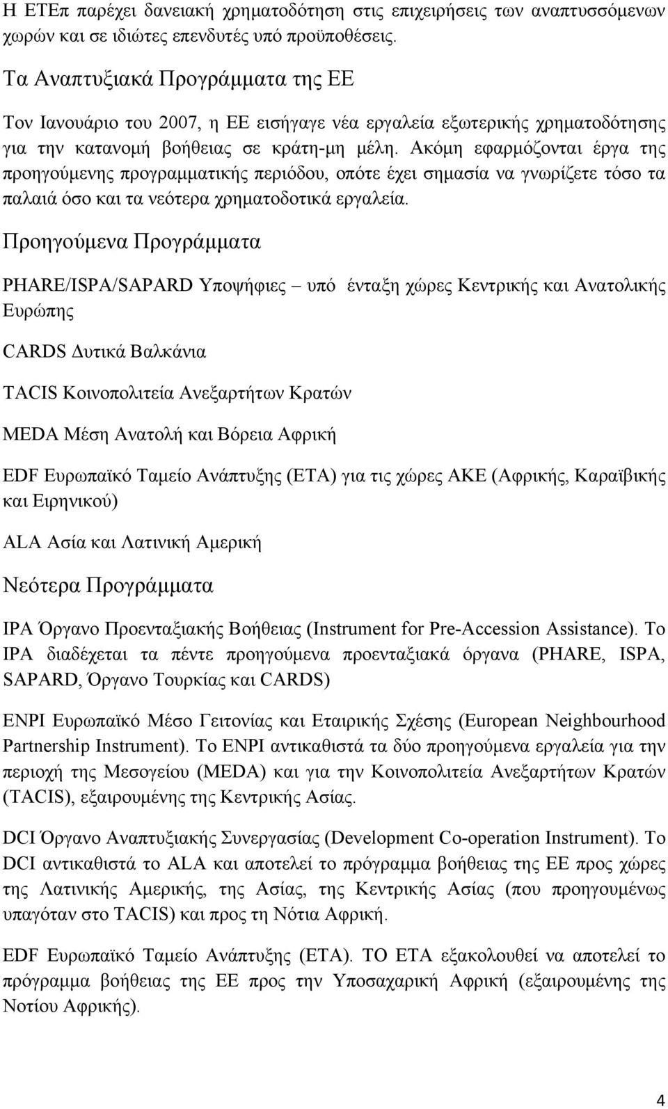 Ακόμη εφαρμόζονται έργα της προηγούμενης προγραμματικής περιόδου, οπότε έχει σημασία να γνωρίζετε τόσο τα παλαιά όσο και τα νεότερα χρηματοδοτικά εργαλεία.