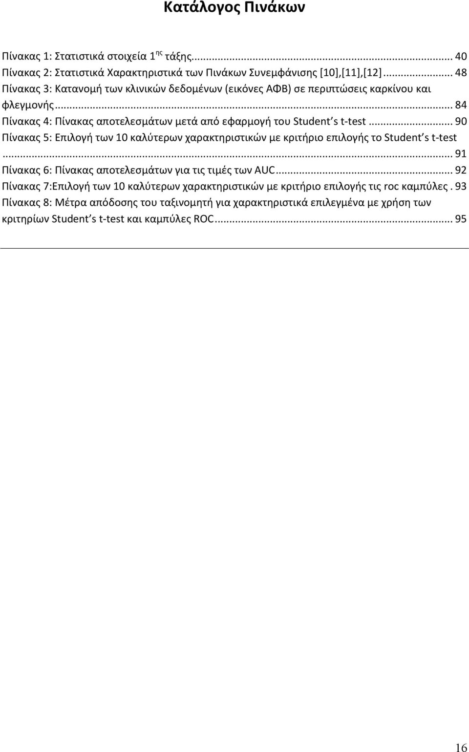 .. 84 Πίνακας 4: Πίνακας αποτελεσμάτων μετά από εφαρμογή του Student s t-test... 90 Πίνακας 5: Επιλογή των 0 καλύτερων χαρακτηριστικών με κριτήριο επιλογής το Student s t-test.