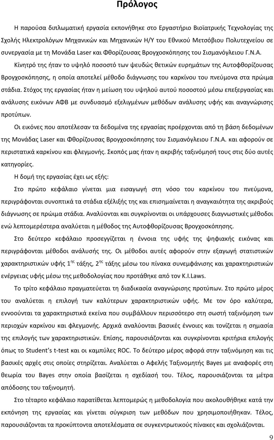 Κίνητρό της ήταν το υψηλό ποσοστό των ψευδώς θετικών ευρημάτων της Αυτοφθορίζουσας Βρογχοσκόπησης, η οποία αποτελεί μέθοδο διάγνωσης του καρκίνου του πνεύμονα στα πρώιμα στάδια.