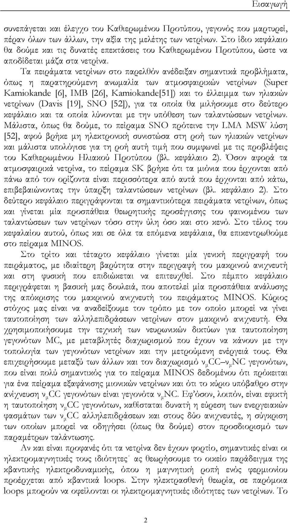 Τ πειράµτ νετρίνων στο πρελθόν νέδειξν σηµντικά προβλήµτ, όπως η πρτηρούµενη νωµλί των τµοσφιρικών νετρίνων (Super Kamiokande [6], IMB [6], Kamiokande[51]) κι το έλλειµµ των ηλικών νετρίνων (Davis