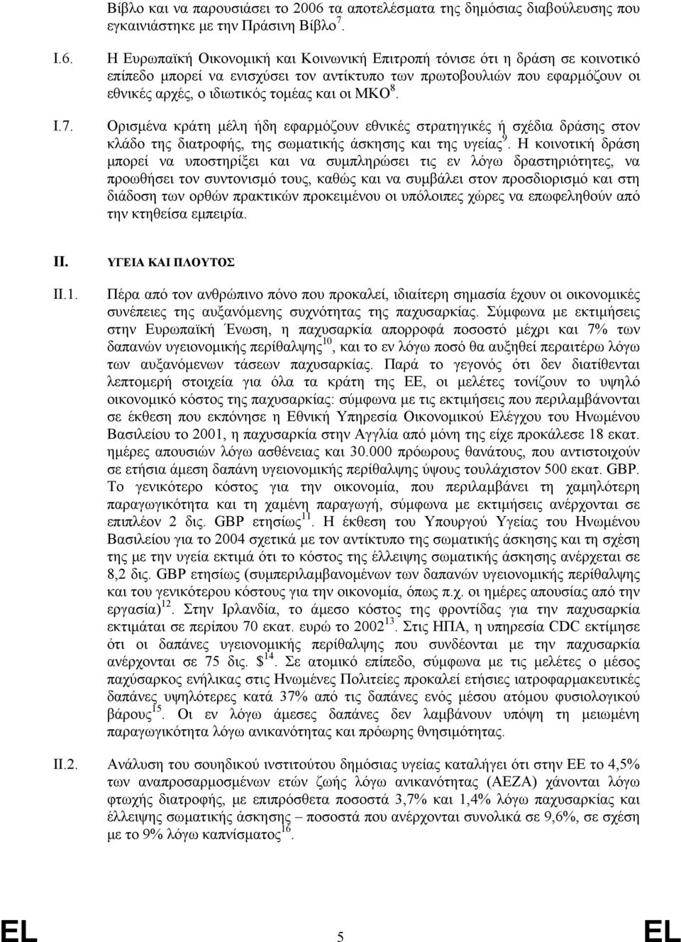 Η Ευρωπαϊκή Οικονοµική και Κοινωνική Επιτροπή τόνισε ότι η δράση σε κοινοτικό επίπεδο µπορεί να ενισχύσει τον αντίκτυπο των πρωτοβουλιών που εφαρµόζουν οι εθνικές αρχές, ο ιδιωτικός τοµέας και οι ΜΚΟ