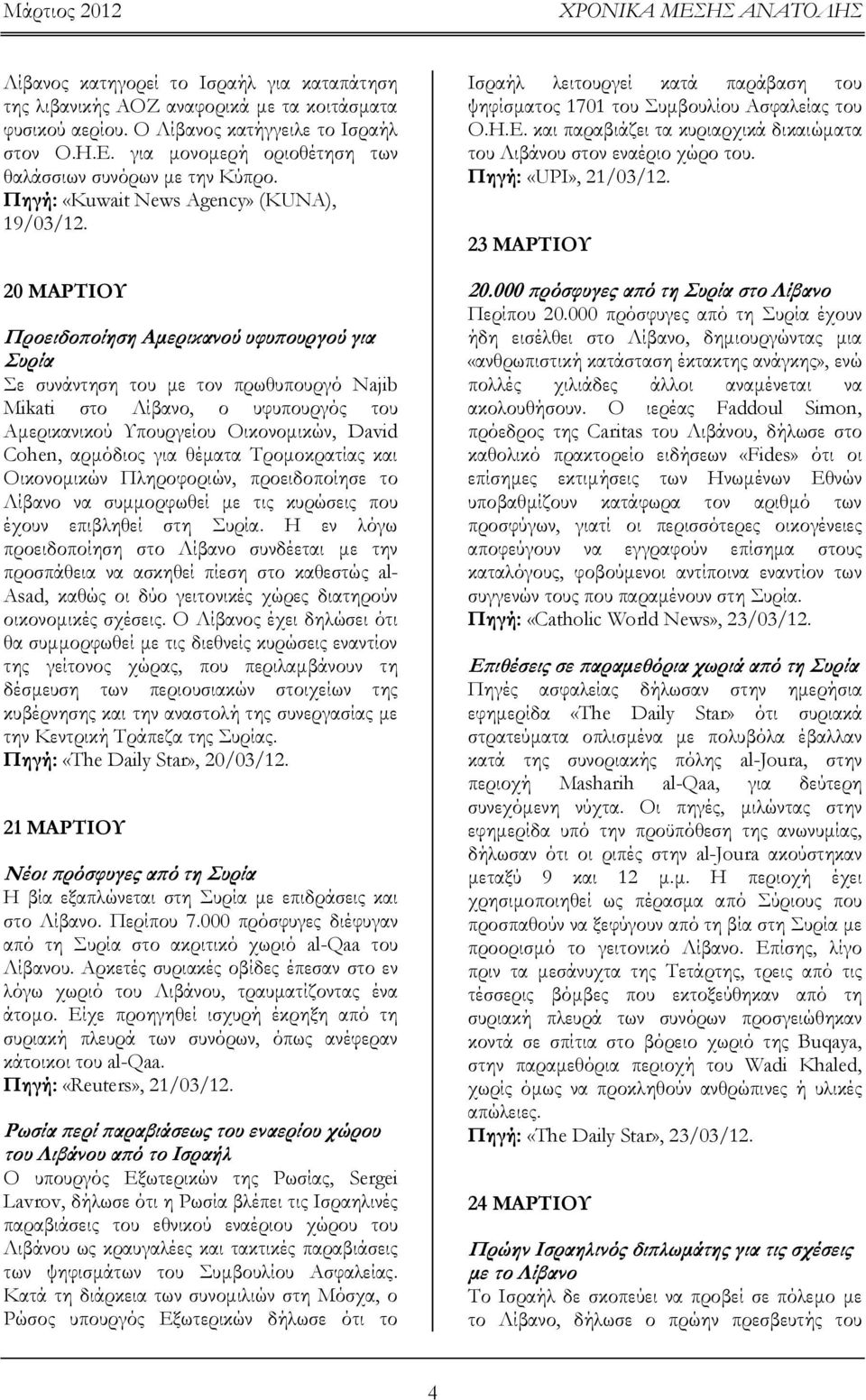 20 ΜΑΡΤΙΟΥ Προειδοποίηση Αμερικανού υφυπουργού για Συρία Σε συνάντηση του με τον πρωθυπουργό Najib Mikati στο Λίβανο, ο υφυπουργός του Αμερικανικού Υπουργείου Οικονομικών, David Cohen, αρμόδιος για