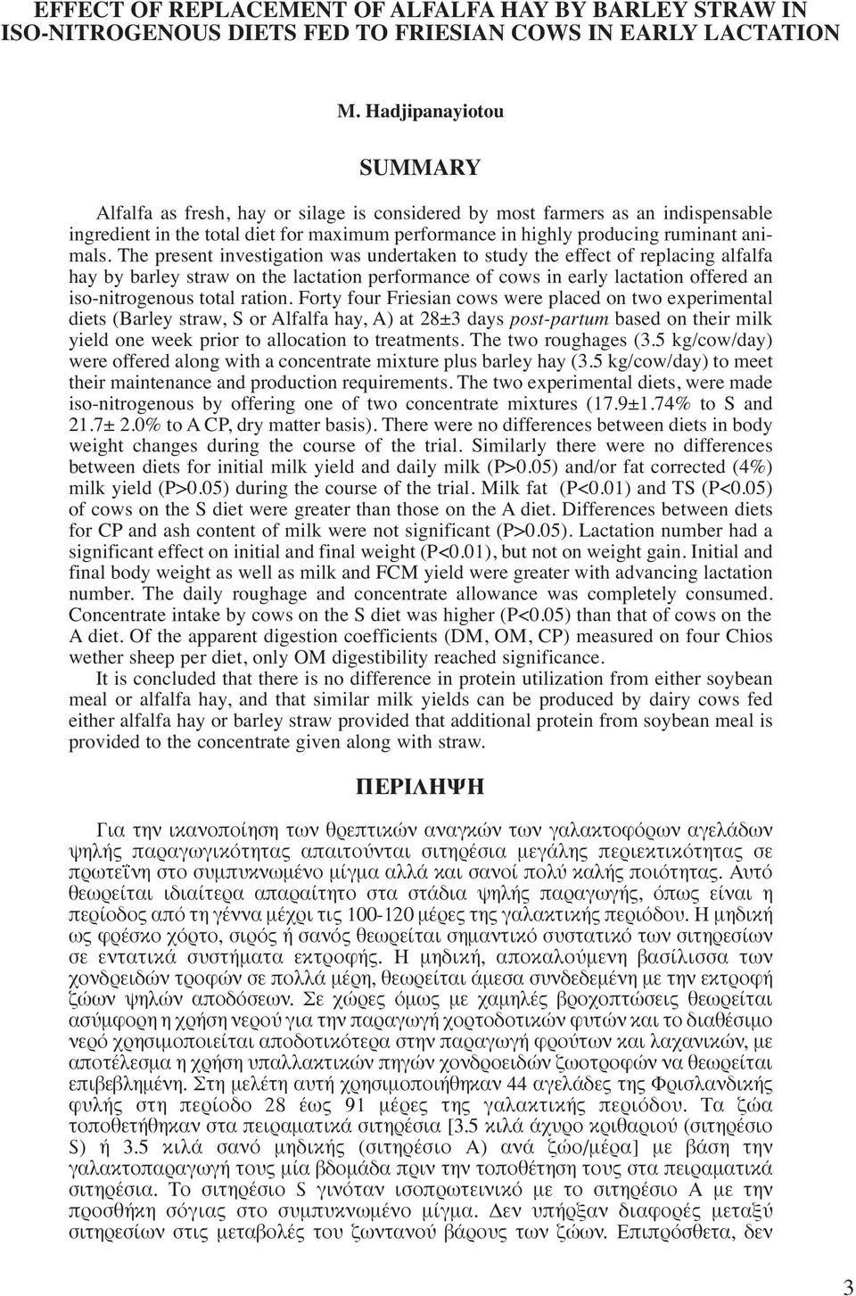 The present investigation was undertaken to study the effect of replacing alfalfa hay by barley straw on the lactation performance of cows in early lactation offered an iso-nitrogenous total ration.