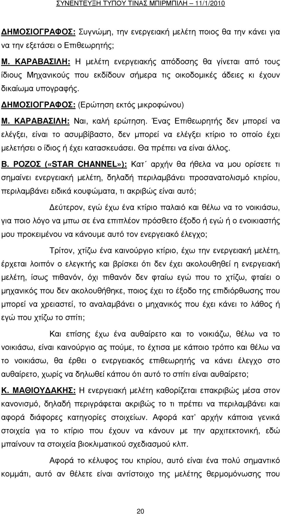 ΚΑΡΑΒΑΣΙΛΗ: Ναι, καλή ερώτηση. Ένας Επιθεωρητής δεν µπορεί να ελέγξει, είναι το ασυµβίβαστο, δεν µπορεί να ελέγξει κτίριο το οποίο έχει µελετήσει ο ίδιος ή έχει κατασκευάσει. Θα πρέπει να είναι άλλος.