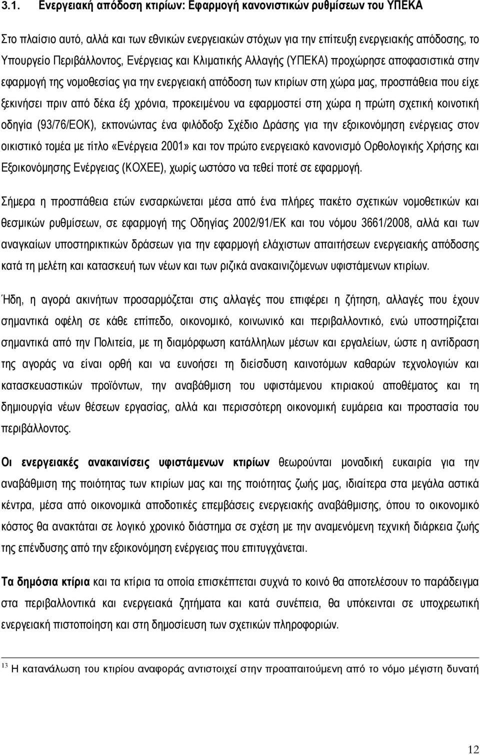 χρόνια, προκειμένου να εφαρμοστεί στη χώρα η πρώτη σχετική κοινοτική οδηγία (93/76/ΕΟΚ), εκπονώντας ένα φιλόδοξο Σχέδιο Δράσης για την εξοικονόμηση ενέργειας στον οικιστικό τομέα με τίτλο «Ενέργεια