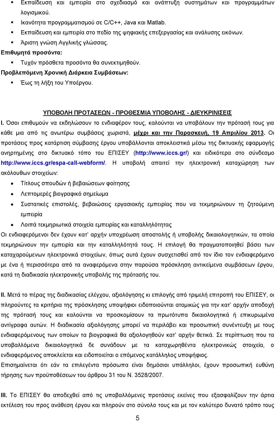 Όσοι επιθυμούν να εκδηλώσουν το ενδιαφέρον τους, καλούνται να υποβάλουν την πρότασή τους για κάθε μια από τις ανωτέρω συμβάσεις χωριστά, μέχρι και την Παρασκευή, 19 Απριλίου 2013.