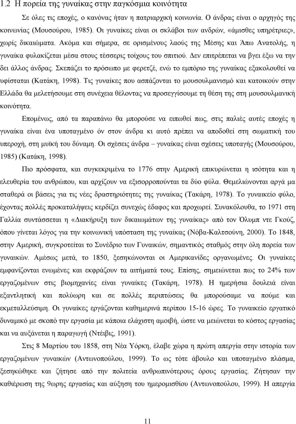 Ακόμα και σήμερα, σε ορισμένους λαούς της Μέσης και Άπω Ανατολής, η γυναίκα φυλακίζεται μέσα στους τέσσερις τοίχους του σπιτιού. Δεν επιτρέπεται να βγει έξω να την δει άλλος άνδρας.