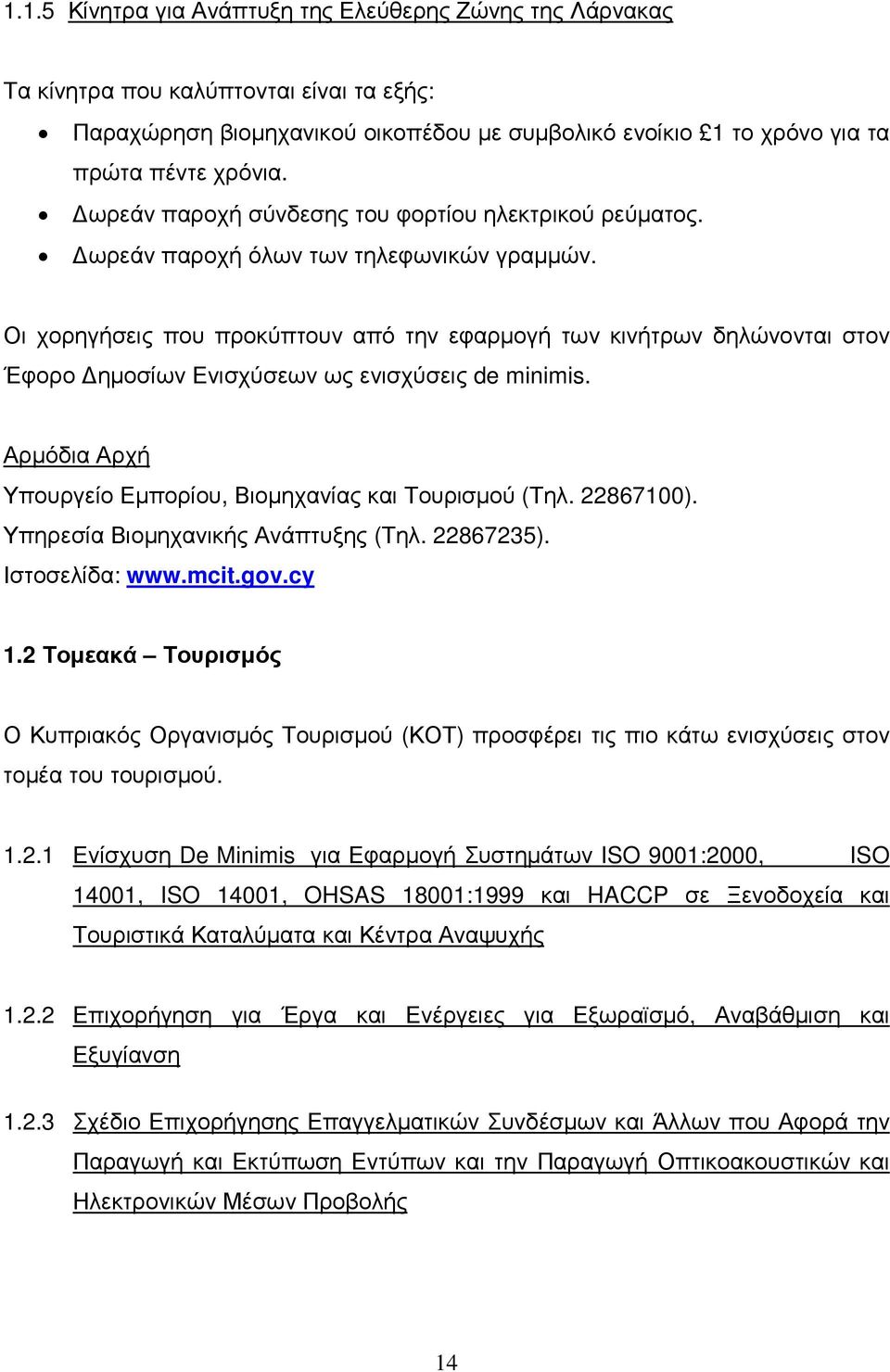 Οι χορηγήσεις που προκύπτουν από την εφαρµογή των κινήτρων δηλώνονται στον Έφορο ηµοσίων Ενισχύσεων ως ενισχύσεις de minimis. Αρµόδια Αρχή Υπουργείο Εµπορίου, Βιοµηχανίας και Τουρισµού (Τηλ.