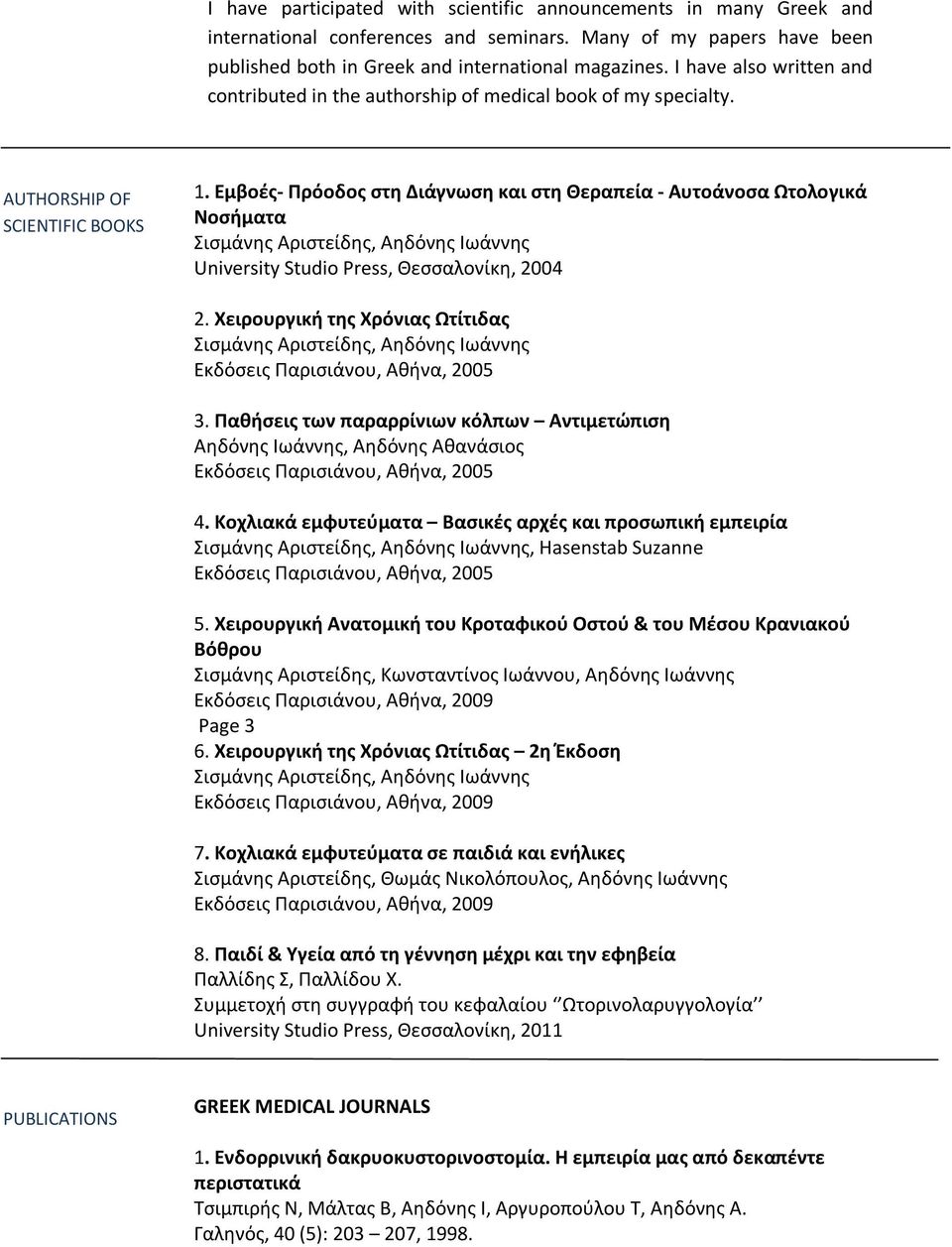 Εμβοές- Πρόοδος στη Διάγνωση και στη Θεραπεία - Αυτοάνοσα Ωτολογικά Νοσήματα University Studio Press, Θεσσαλονίκη, 2004 2. Χειρουργική της Χρόνιας Ωτίτιδας 3.