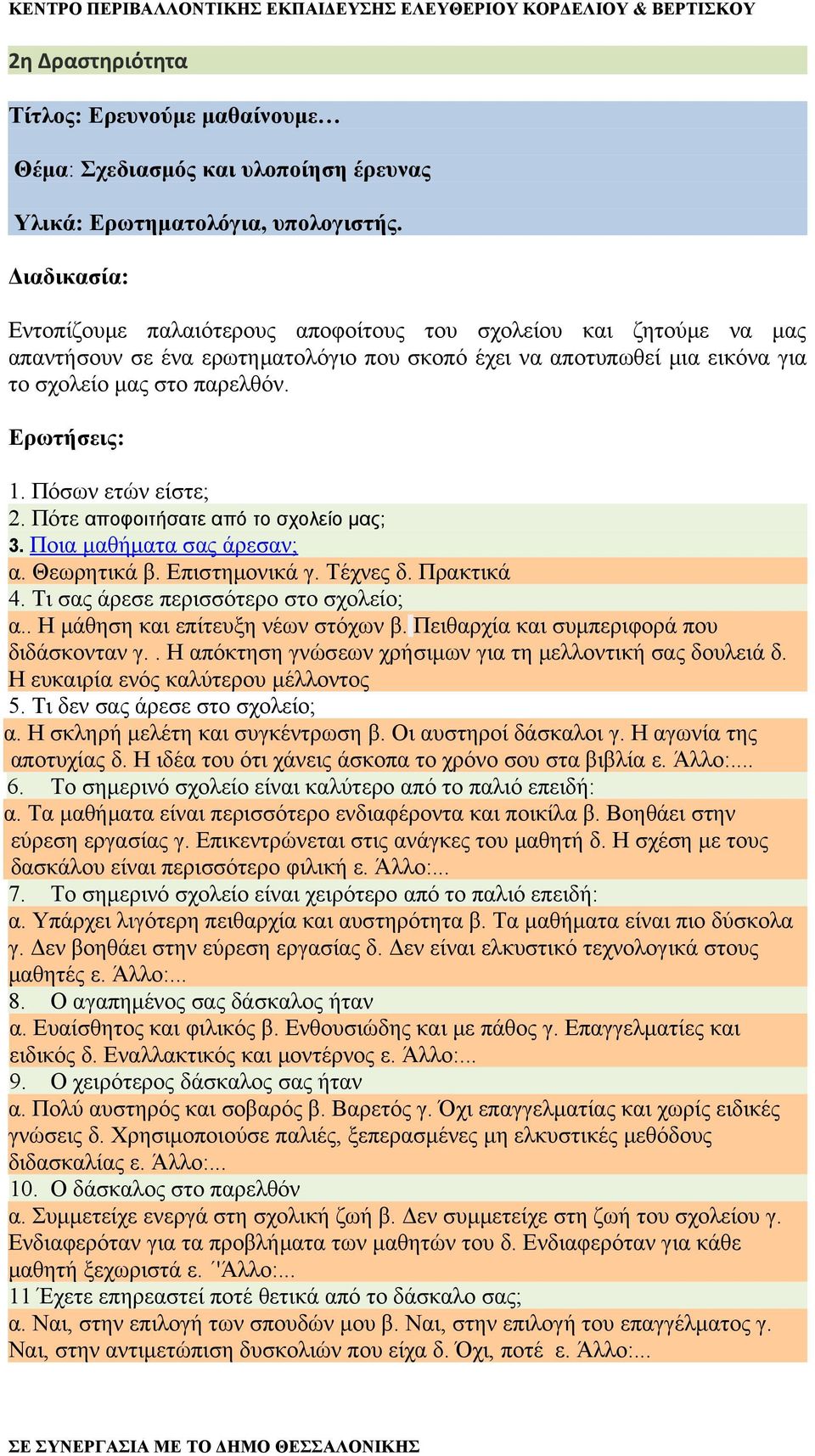 Πόσων ετών είστε; 2. Πότε αποφοιτήσατε από το σχολείο μας; 3. Ποια μαθήματα σας άρεσαν; α. Θεωρητικά β. Επιστημονικά γ. Τέχνες δ. Πρακτικά 4. Τι σας άρεσε περισσότερο στο σχολείο; α.