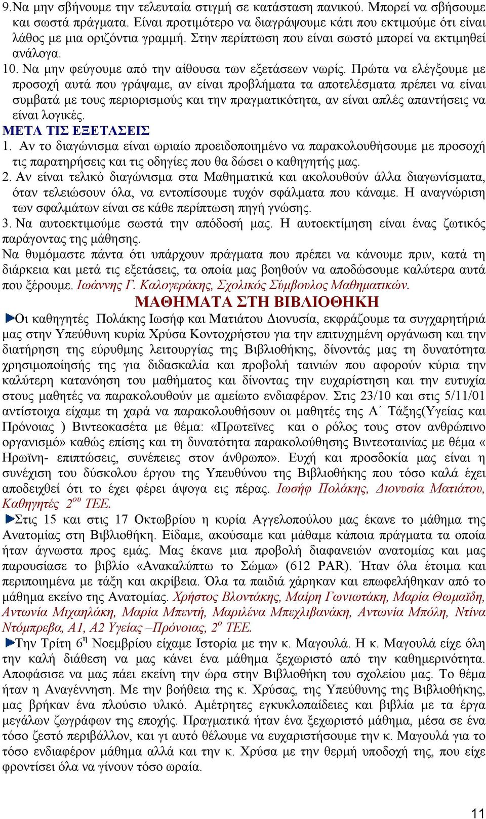 Πρώτα να ελέγξουµε µε προσοχή αυτά που γράψαµε, αν είναι προβλήµατα τα αποτελέσµατα πρέπει να είναι συµβατά µε τους περιορισµούς και την πραγµατικότητα, αν είναι απλές απαντήσεις να είναι λογικές.