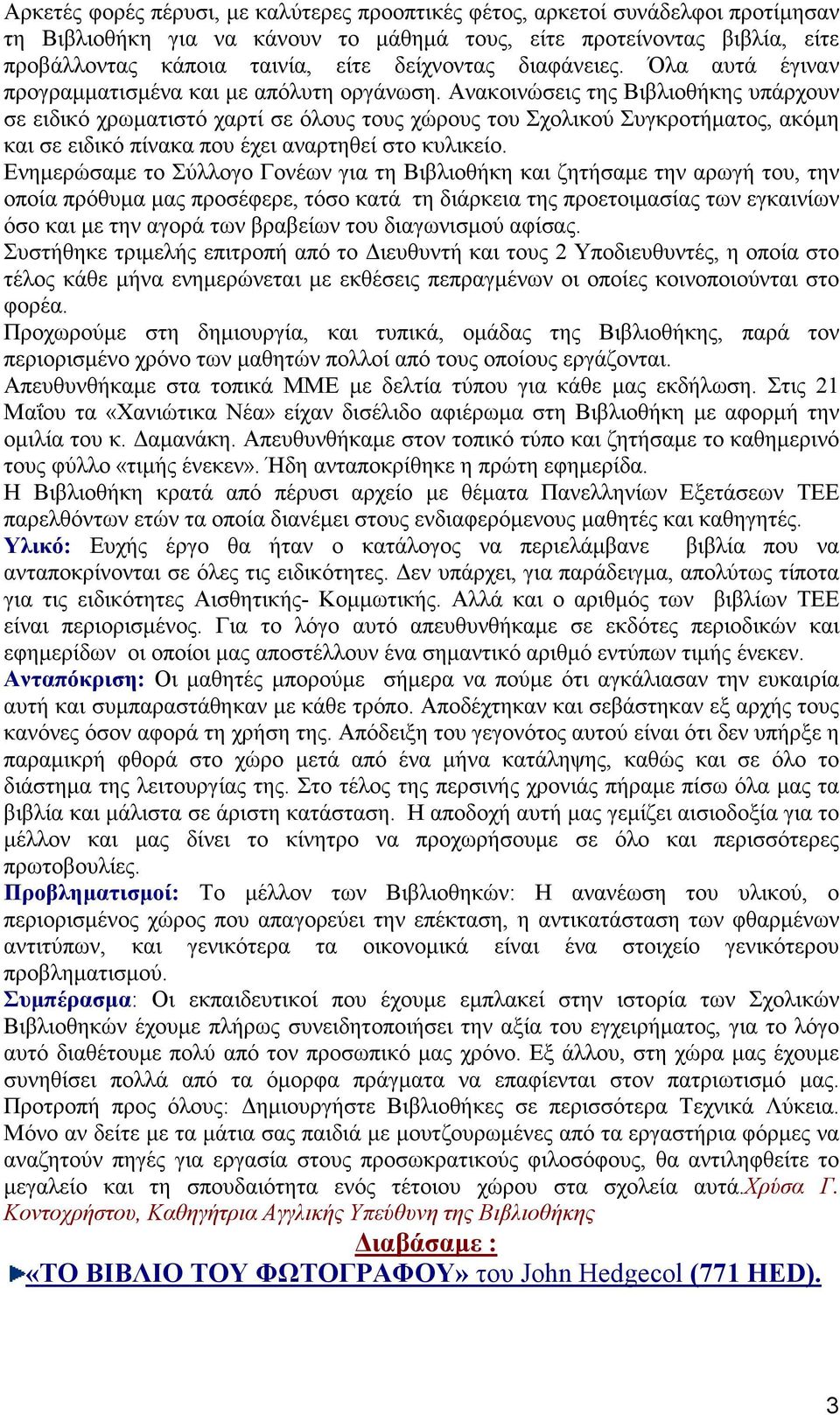 Ανακοινώσεις της Βιβλιοθήκης υπάρχουν σε ειδικό χρωµατιστό χαρτί σε όλους τους χώρους του Σχολικού Συγκροτήµατος, ακόµη και σε ειδικό πίνακα που έχει αναρτηθεί στο κυλικείο.