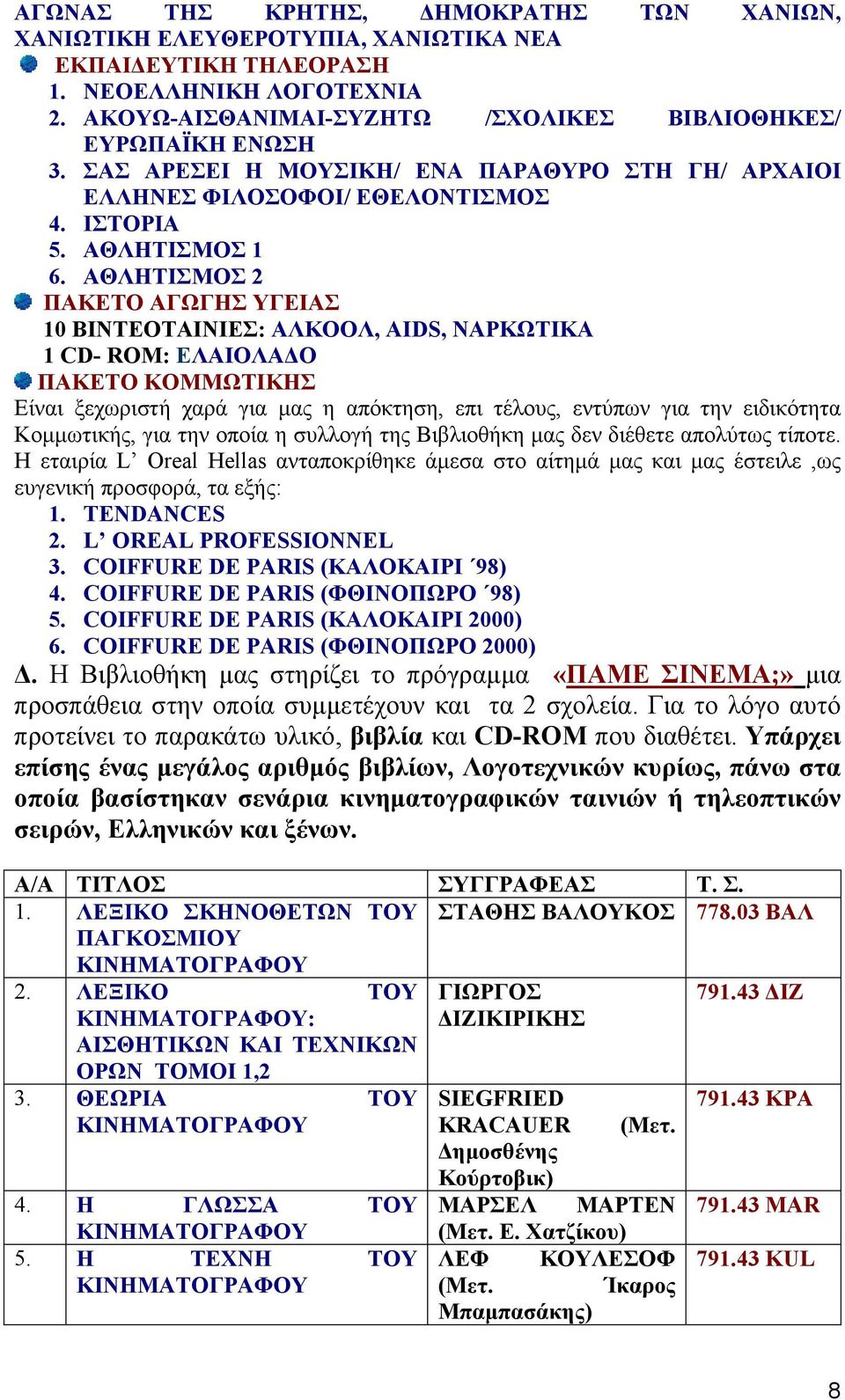 ΑΘΛΗΤΙΣΜΟΣ 2 ΠΑΚΕΤΟ ΑΓΩΓΗΣ ΥΓΕΙΑΣ 10 ΒΙΝΤΕΟΤΑΙΝΙΕΣ: ΑΛΚΟΟΛ, AIDS, ΝΑΡΚΩΤΙΚΑ 1 CD- ROM: ΕΛΑΙΟΛΑ Ο ΠΑΚΕΤΟ ΚΟΜΜΩΤΙΚΗΣ Είναι ξεχωριστή χαρά για µας η απόκτηση, επι τέλους, εντύπων για την ειδικότητα