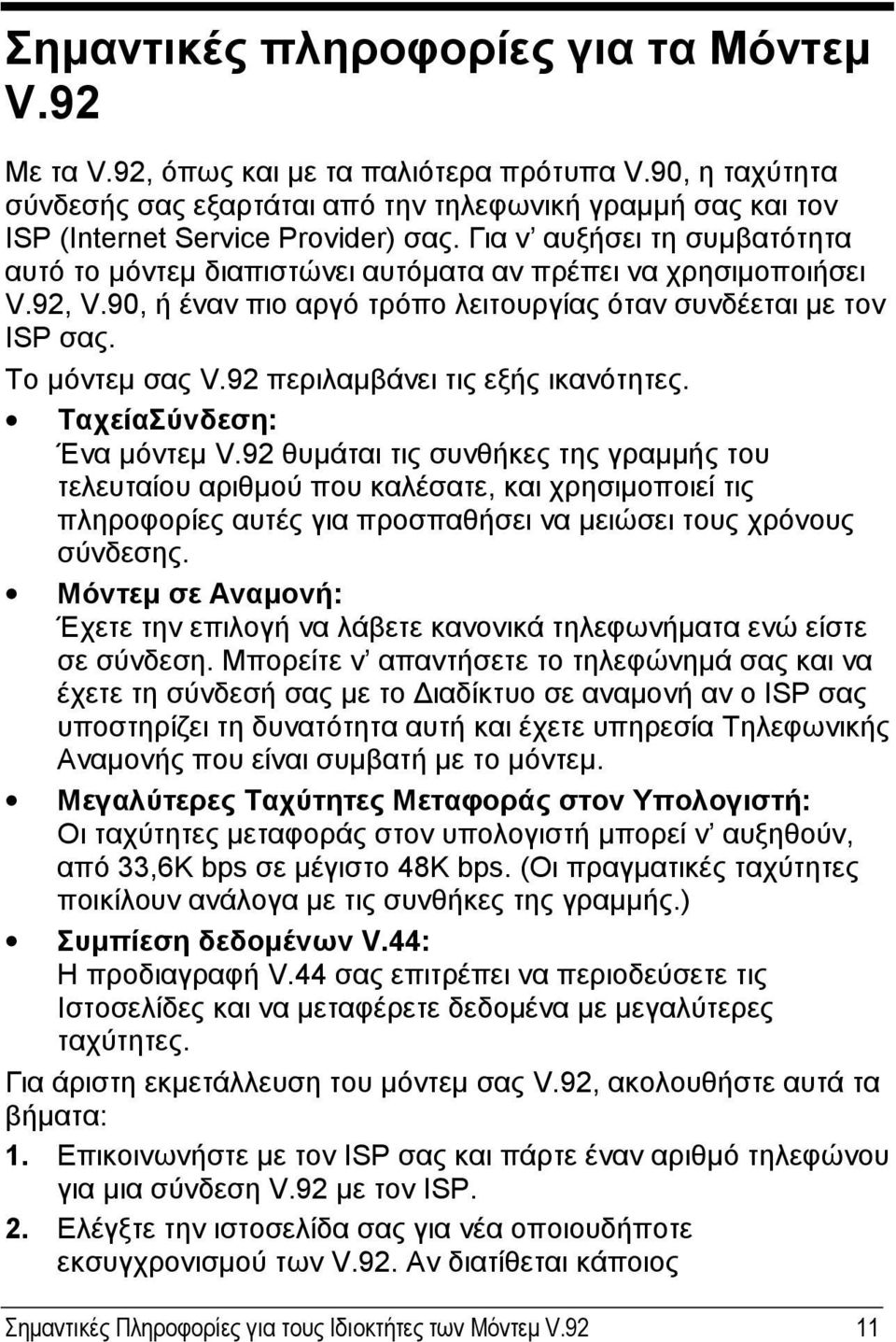 Για ν αυξήσει τη συμβατότητα αυτό το μόντεμ διαπιστώνει αυτόματα αν πρέπει να χρησιμοποιήσει V.92, V.90, ή έναν πιο αργό τρόπο λειτουργίας όταν συνδέεται με τον ISP σας. Το μόντεμ σας V.