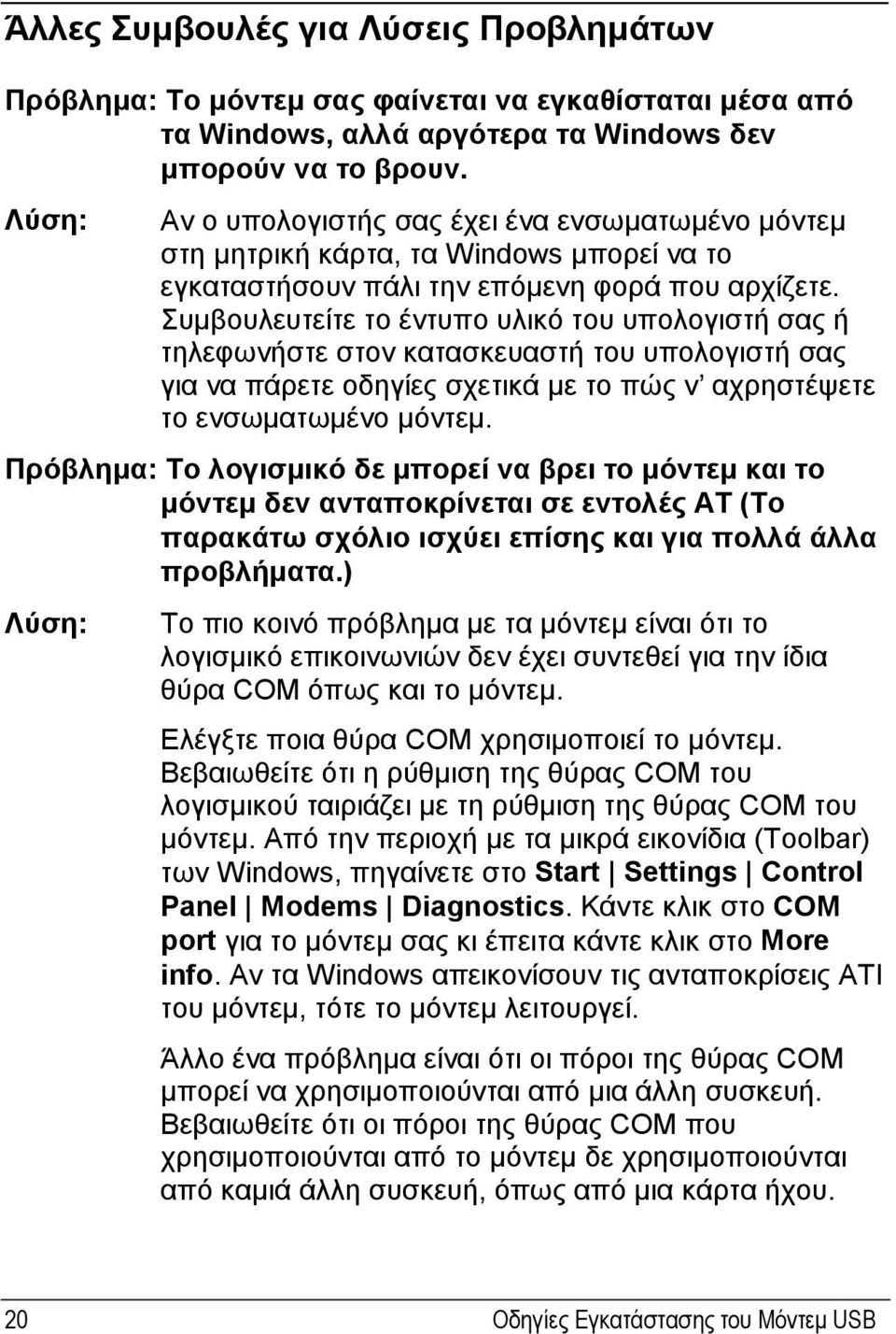 Συμβουλευτείτε το έντυπο υλικό του υπολογιστή σας ή τηλεφωνήστε στον κατασκευαστή του υπολογιστή σας για να πάρετε οδηγίες σχετικά με το πώς ν αχρηστέψετε το ενσωματωμένο μόντεμ.