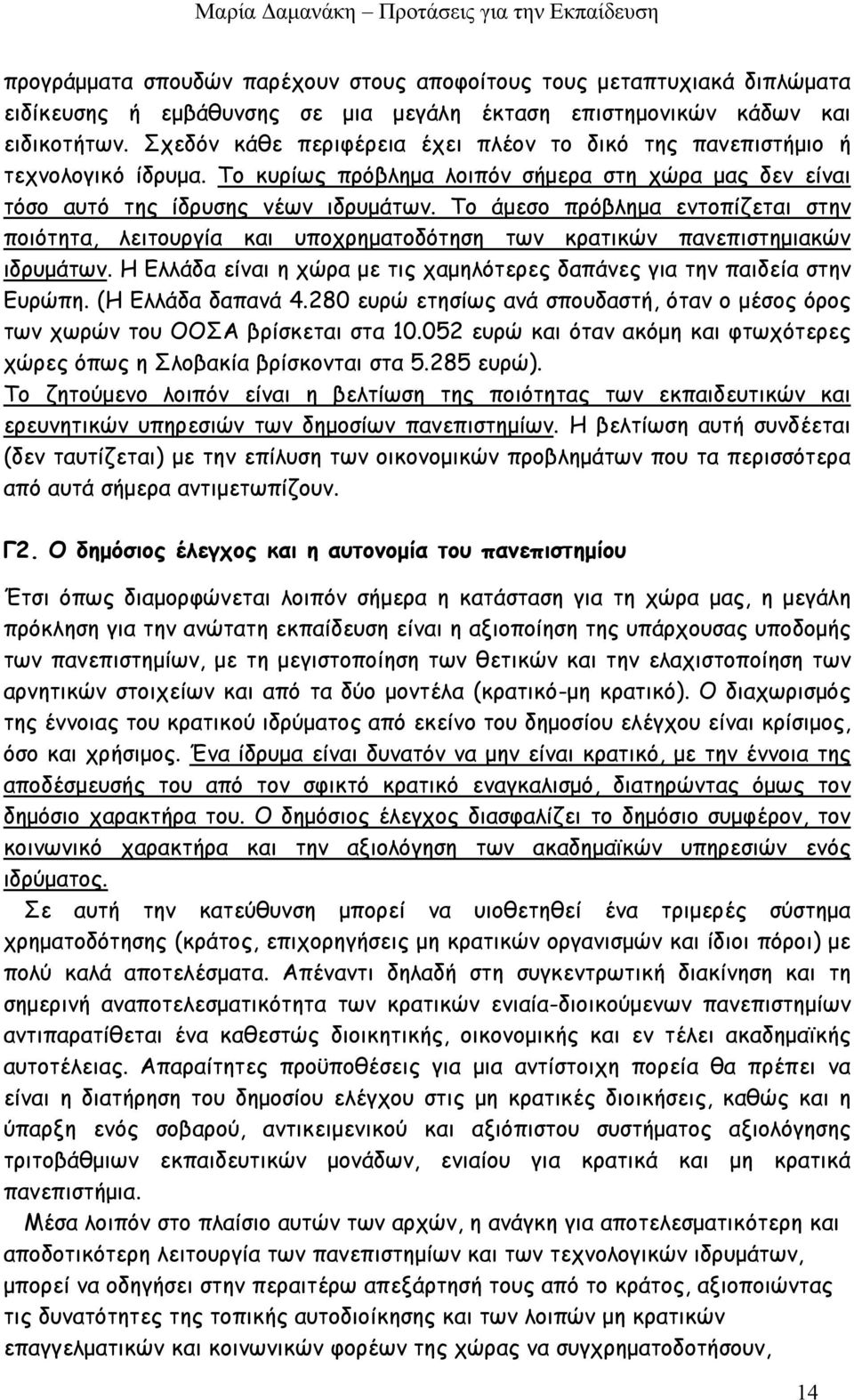 Το άμεσο πρόβλημα εντοπίζεται στην ποιότητα, λειτουργία και υποχρηματοδότηση των κρατικών πανεπιστημιακών ιδρυμάτων. Η Ελλάδα είναι η χώρα με τις χαμηλότερες δαπάνες για την παιδεία στην Ευρώπη.