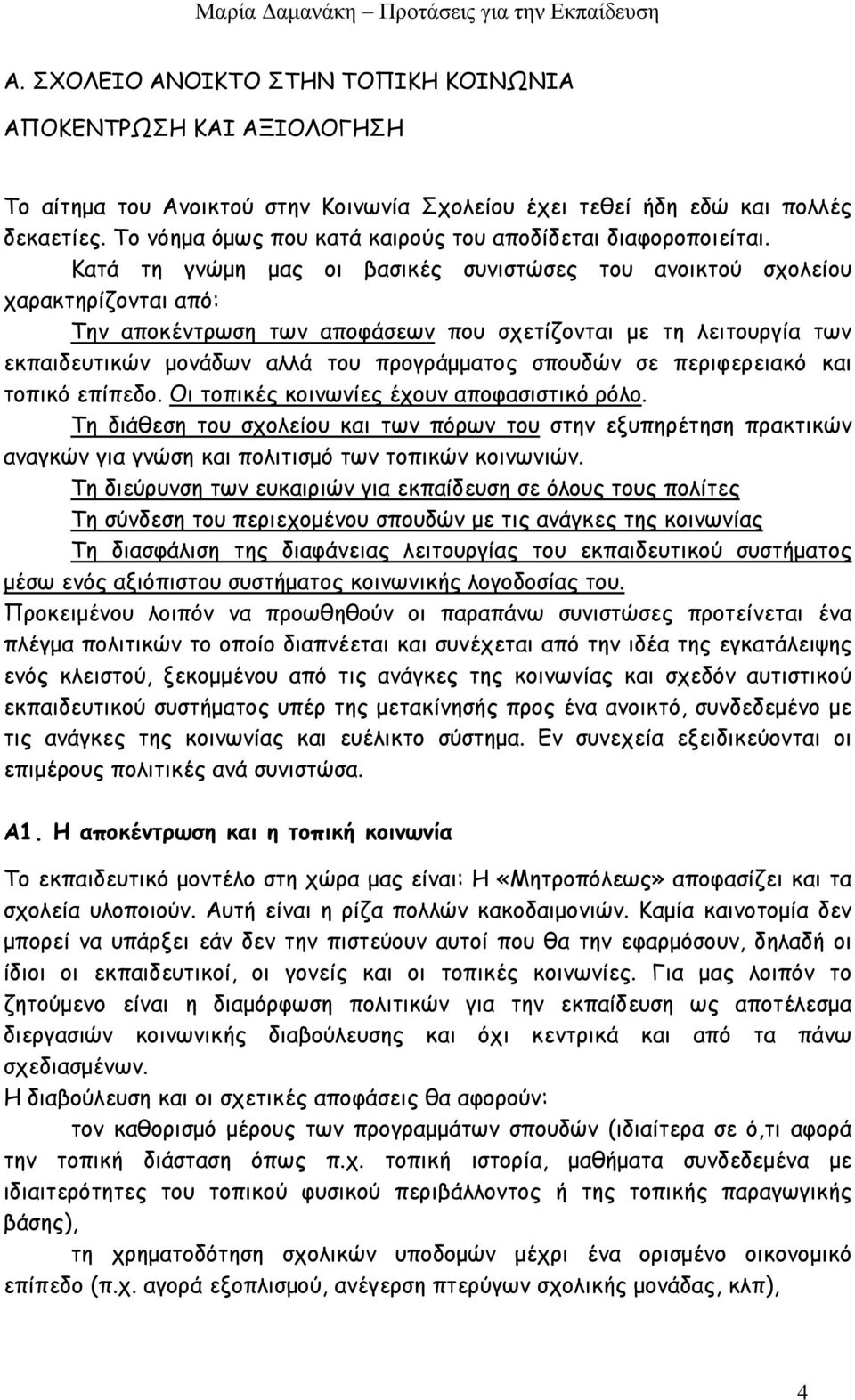 Κατά τη γνώμη μας οι βασικές συνιστώσες του ανοικτού σχολείου χαρακτηρίζονται από: Την αποκέντρωση των αποφάσεων που σχετίζονται με τη λειτουργία των εκπαιδευτικών μονάδων αλλά του προγράμματος