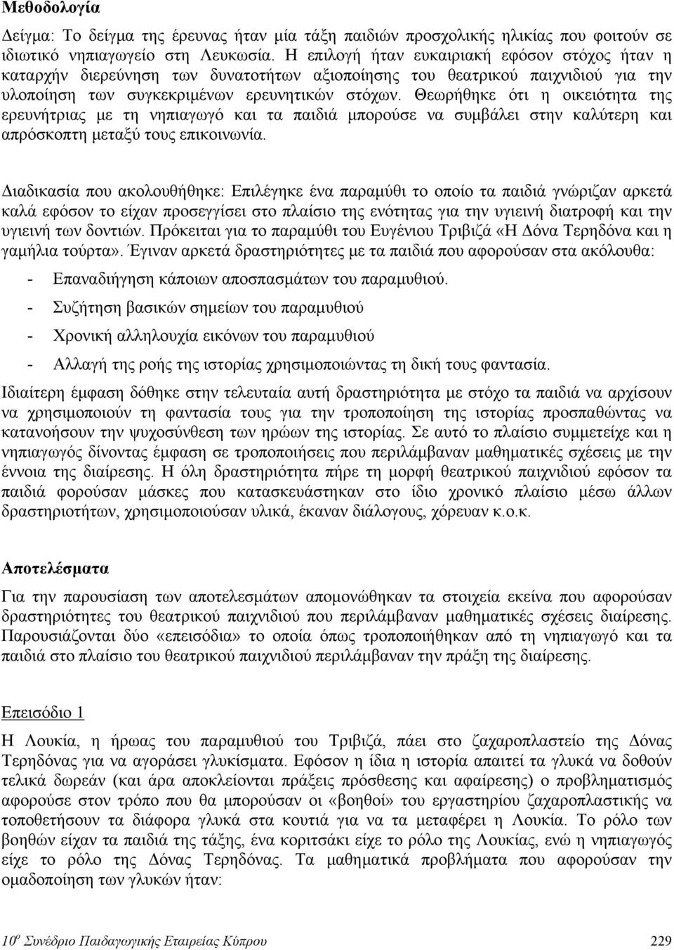 Θεωρήθηκε ότι η οικειότητα της ερευνήτριας με τη νηπιαγωγό και τα παιδιά μπορούσε να συμβάλει στην καλύτερη και απρόσκοπτη μεταξύ τους επικοινωνία.