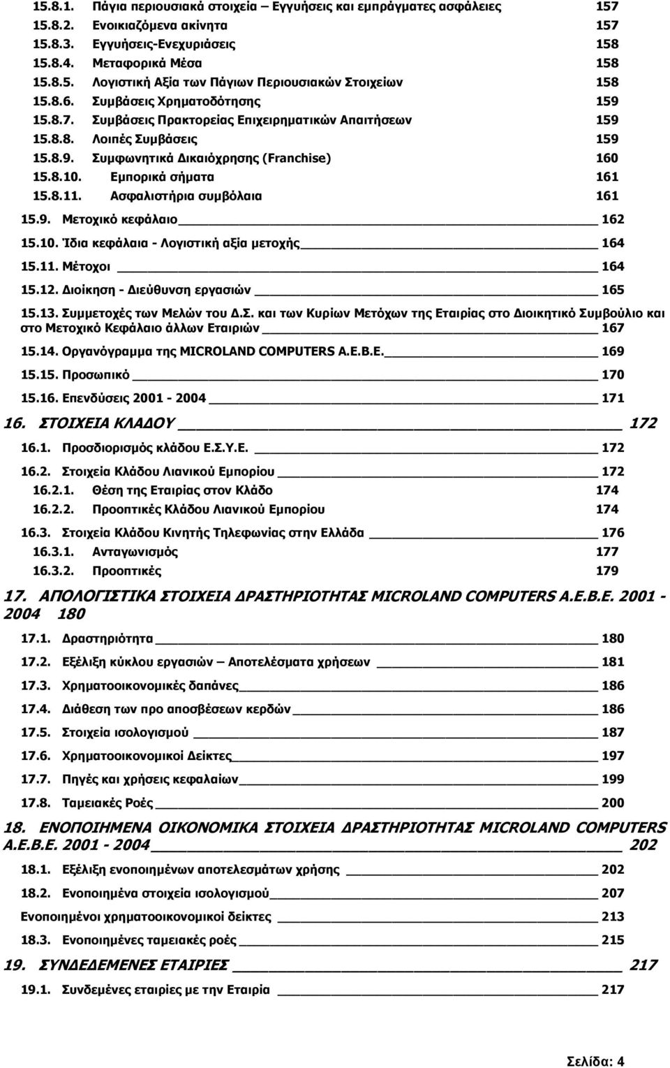 Εµπορικά σήµατα 161 15.8.11. Ασφαλιστήρια συµβόλαια 161 15.9. Μετοχικό κεφάλαιο 162 15.10. Ίδια κεφάλαια - Λογιστική αξία µετοχής 164 15.11. Μέτοχοι 164 15.12. ιοίκηση - ιεύθυνση εργασιών 165 15.13.