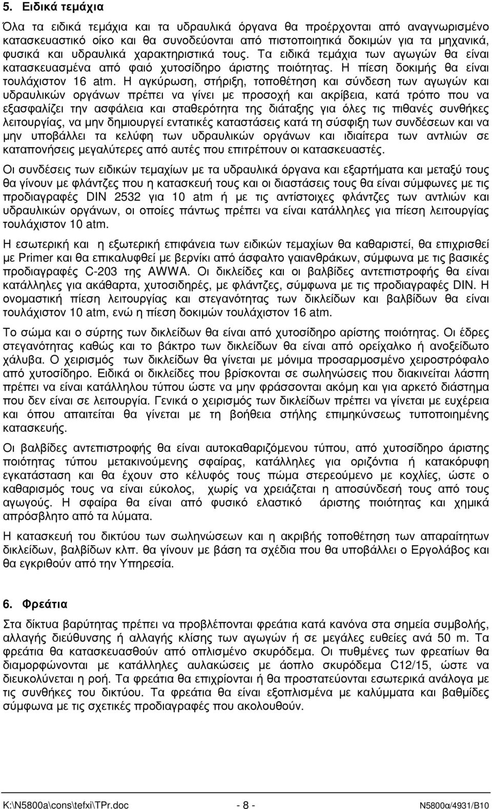 Η αγκύρωση, στήριξη, τοποθέτηση και σύνδεση των αγωγών και υδραυλικών οργάνων πρέπει να γίνει µε προσοχή και ακρίβεια, κατά τρόπο που να εξασφαλίζει την ασφάλεια και σταθερότητα της διάταξης για όλες