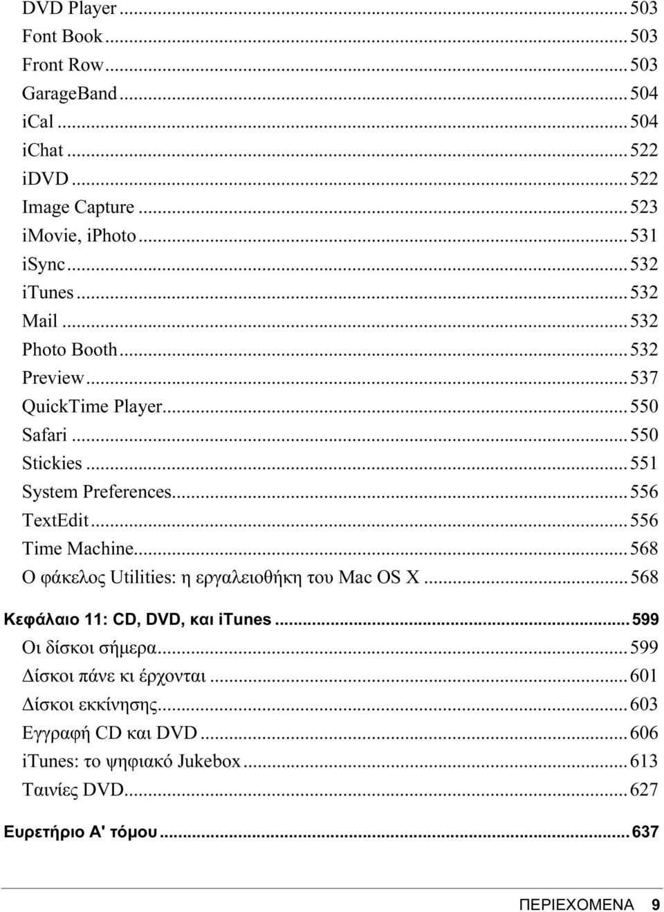 ..556 Time Machine...568 Ο φάκελος Utilities: η εργαλειοθήκη του Mac OS X...568 Κεφάλαιο 11: CD, DVD, και itunes...599 Οι δίσκοι σήμερα.