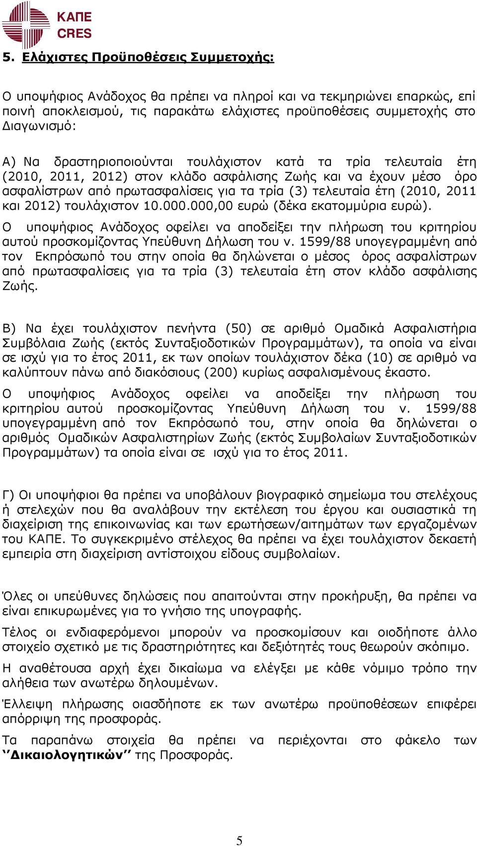 και 2012) τουλάχιστον 10.000.000,00 ευρώ (δέκα εκατοµµύρια ευρώ). Ο υποψήφιος Ανάδοχος οφείλει να αποδείξει την πλήρωση του κριτηρίου αυτού προσκοµίζοντας Υπεύθυνη ήλωση του ν.