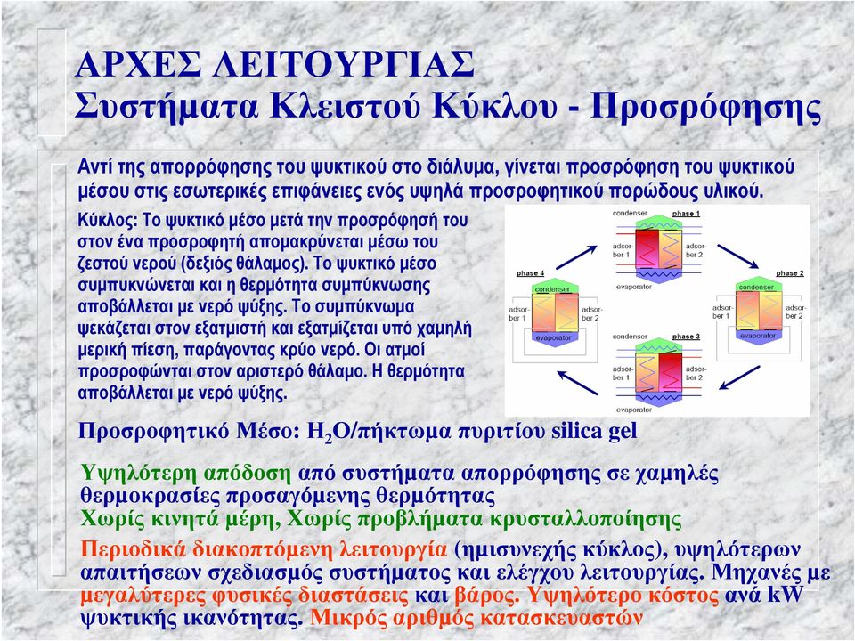 Το ψυκτικό µέσο συµπυκνώνεται και η θερµότητα συµπύκνωσης αποβάλλεται µε νερό ψύξης. Το συµπύκνωµα ψεκάζεται στον εξατµιστή και εξατµίζεται υπό χαµηλή µερική πίεση, παράγοντας κρύο νερό.