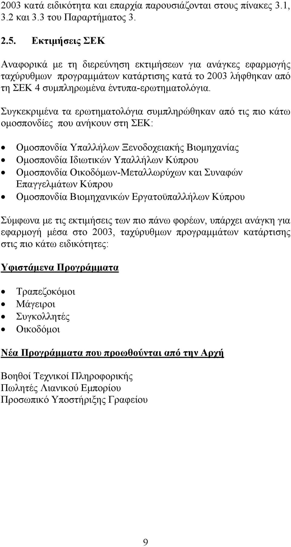 Συγκεκριμένα τα ερωτηματολόγια συμπληρώθηκαν από τις πιο κάτω ομοσπονδίες που ανήκουν στη ΣΕΚ: Ομοσπονδία Υπαλλήλων Ξενοδοχειακής Βιομηχανίας Ομοσπονδία Ιδιωτικών Υπαλλήλων Κύπρου Ομοσπονδία