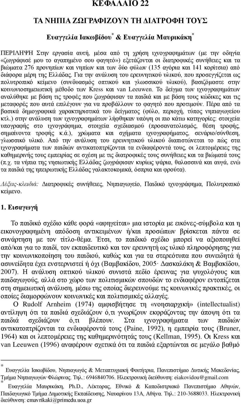 Γηα ηελ αλάιπζε ηνπ εξεπλεηηθνύ πιηθνύ, πνπ πξνζεγγίδεηαη σο πνιπηξνπηθό θείκελν (ζπλδπαζκόο νπηηθνύ θαη γισζζηθνύ πιηθνύ), βαζηδόκαζηε ζηελ θνηλσληνζεκεησηηθή κέζνδν ησλ Kress θαη van Leeuwen.