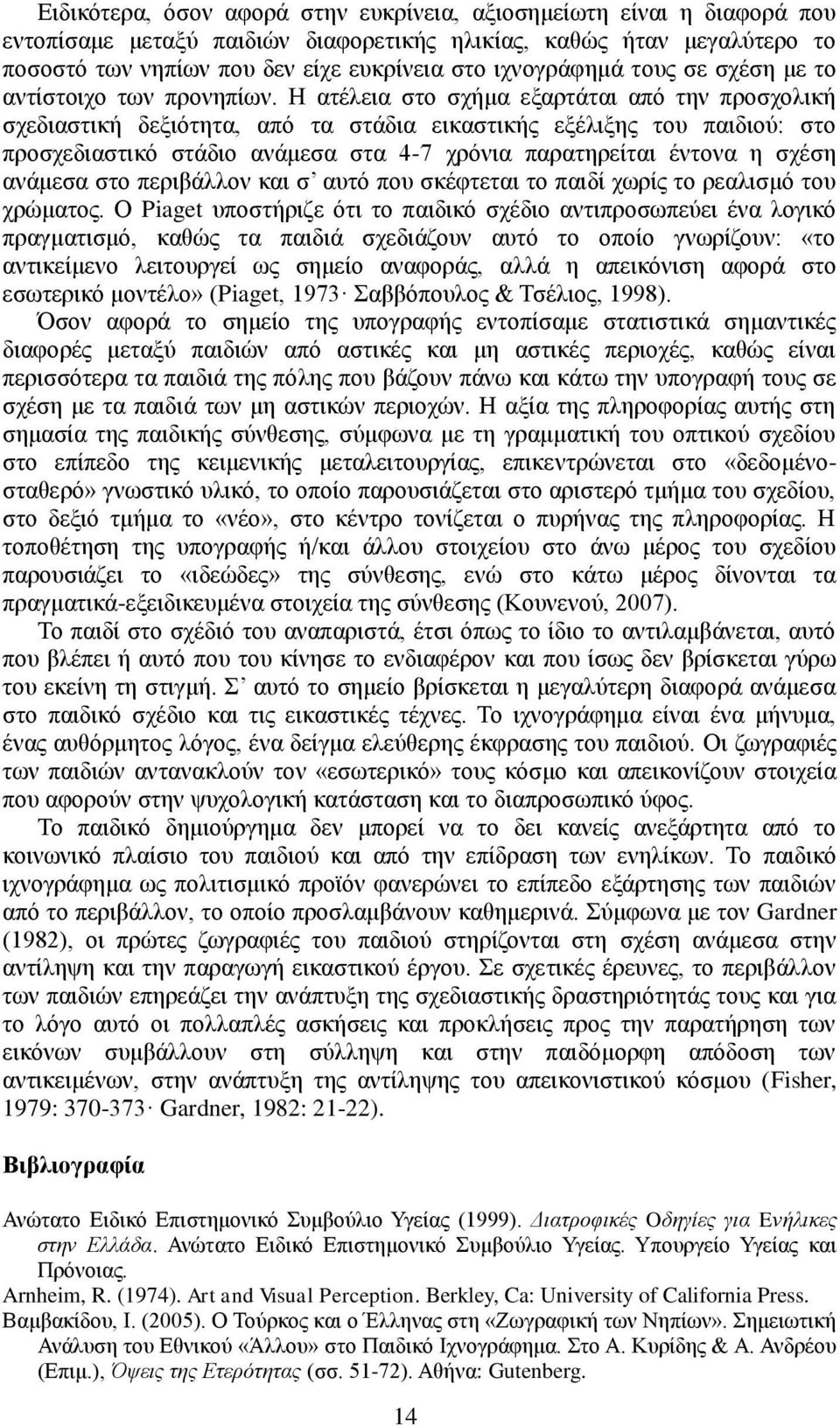 Ζ αηέιεηα ζην ζρήκα εμαξηάηαη από ηελ πξνζρνιηθή ζρεδηαζηηθή δεμηόηεηα, από ηα ζηάδηα εηθαζηηθήο εμέιημεο ηνπ παηδηνύ: ζην πξνζρεδηαζηηθό ζηάδην αλάκεζα ζηα 4-7 ρξόληα παξαηεξείηαη έληνλα ε ζρέζε