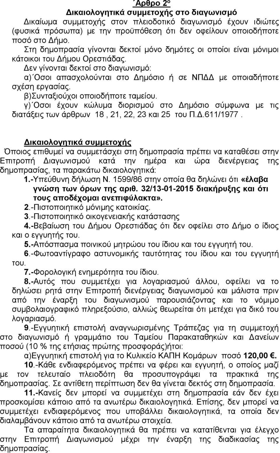 Δεν γίνονται δεκτοί στο διαγωνισμό: α) Οσοι απασχολούνται στο Δημόσιο ή σε ΝΠΔΔ με οποιαδήποτε σχέση εργασίας. β)συνταξιούχοι οποιοδήποτε ταμείου.