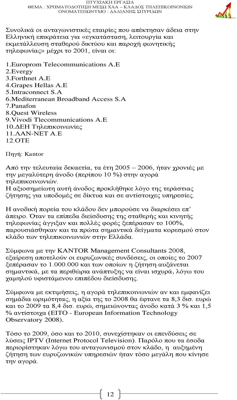 ΔΕΗ Τηλεπικοινωνίες 11.ΛΑΝ-ΝΕΤ Α.Ε 12.ΟΤΕ Πηγή: Kantor Από την τελευταία δεκαετία, τα έτη 2005 2006, ήταν χρονιές με την μεγαλύτερη άνοδο (περίπου 10 %) στην αγορά τηλεπικοινωνιών.