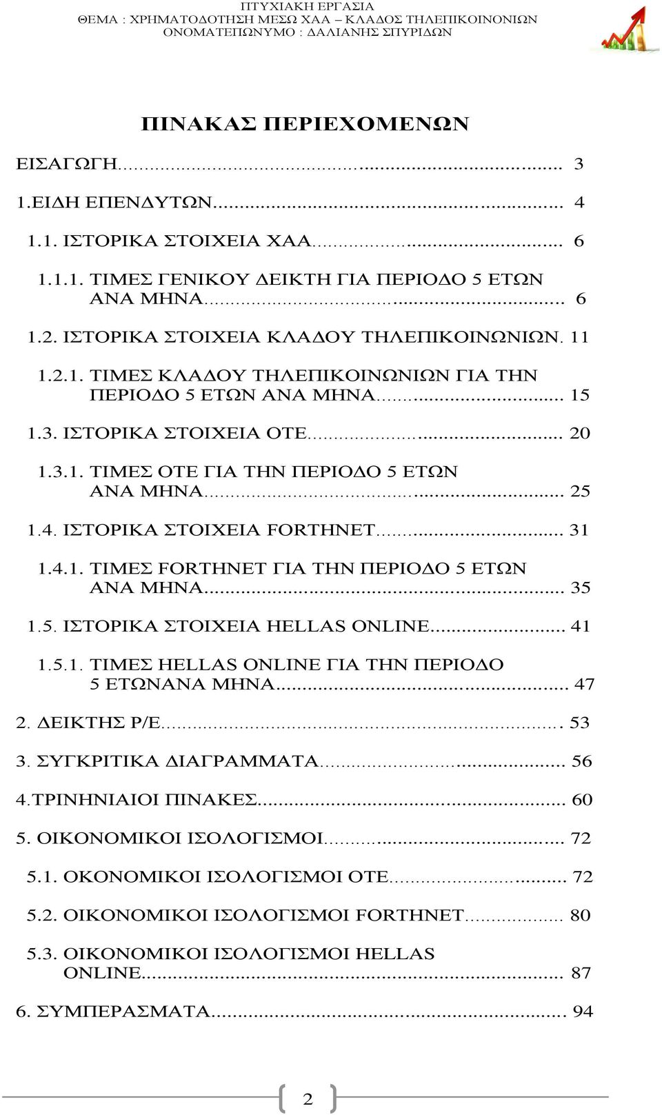 .. 31 1.4.1. ΤΙΜΕΣ FORTHNET ΓΙΑ ΤΗΝ ΠΕΡΙΟΔΟ 5 ΕΤΩΝ ΑΝΑ ΜΗΝΑ... 35 1.5. ΙΣΤΟΡΙΚΑ ΣΤΟΙΧΕΙΑ HELLAS ONLINE... 41 1.5.1. ΤΙΜΕΣ HELLAS ONLINE ΓΙΑ ΤΗΝ ΠΕΡΙΟΔΟ 5 ΕΤΩΝΑΝΑ ΜΗΝΑ... 47 2. ΔΕΙΚΤΗΣ Ρ/Ε... 53 3.