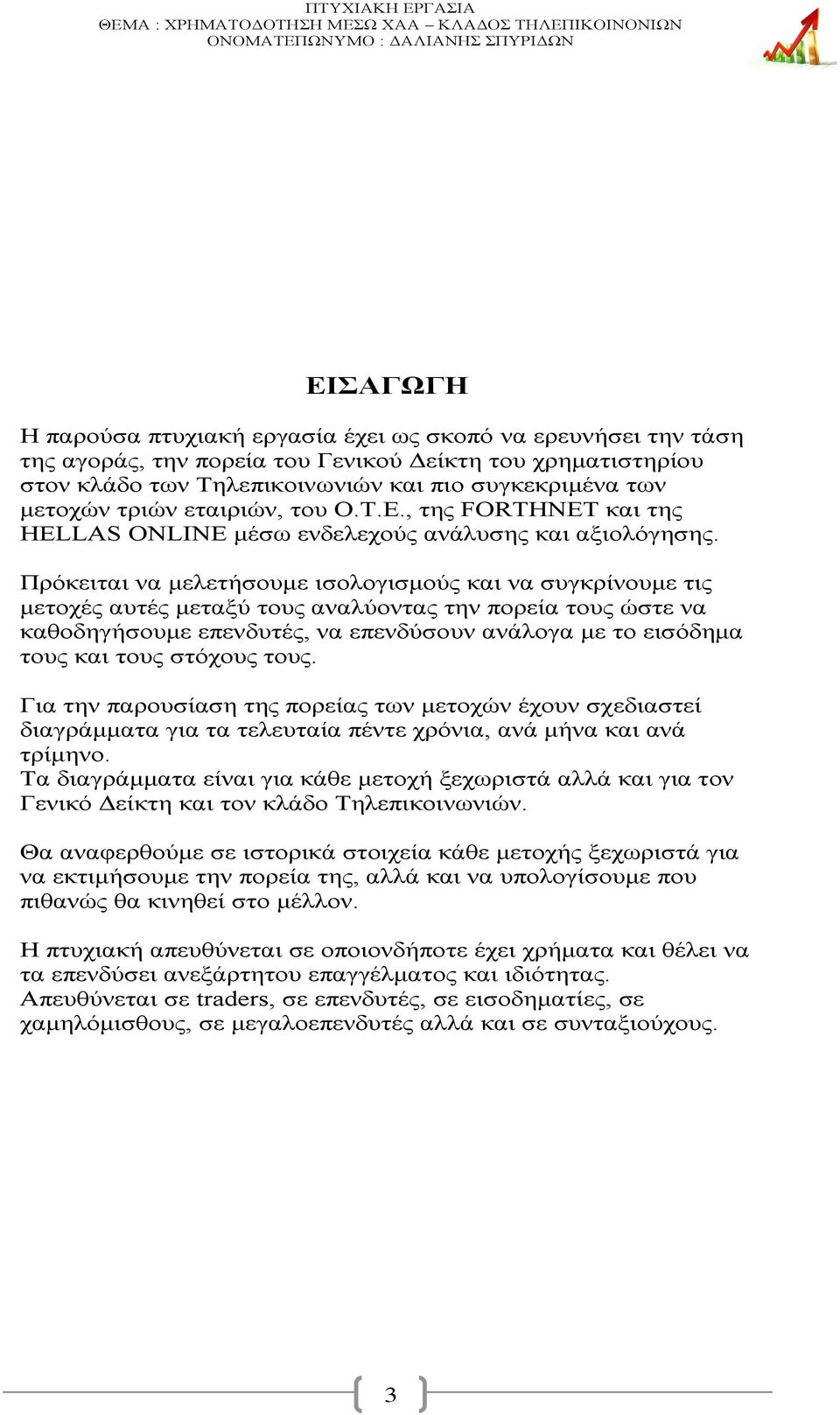 Πρόκειται να μελετήσουμε ισολογισμούς και να συγκρίνουμε τις μετοχές αυτές μεταξύ τους αναλύοντας την πορεία τους ώστε να καθοδηγήσουμε επενδυτές, να επενδύσουν ανάλογα με το εισόδημα τους και τους